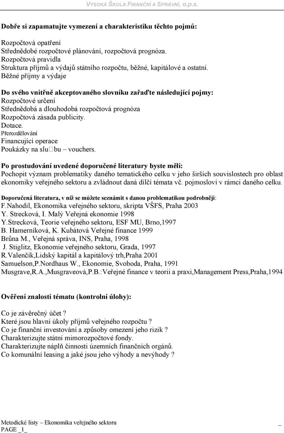 Běžné příjmy a výdaje Do svého vnitřně akceptovaného slovníku zařaďte následující pojmy: Rozpočtové určení Střednědobá a dlouhodobá rozpočtová prognóza Rozpočtová zásada publicity. Dotace.