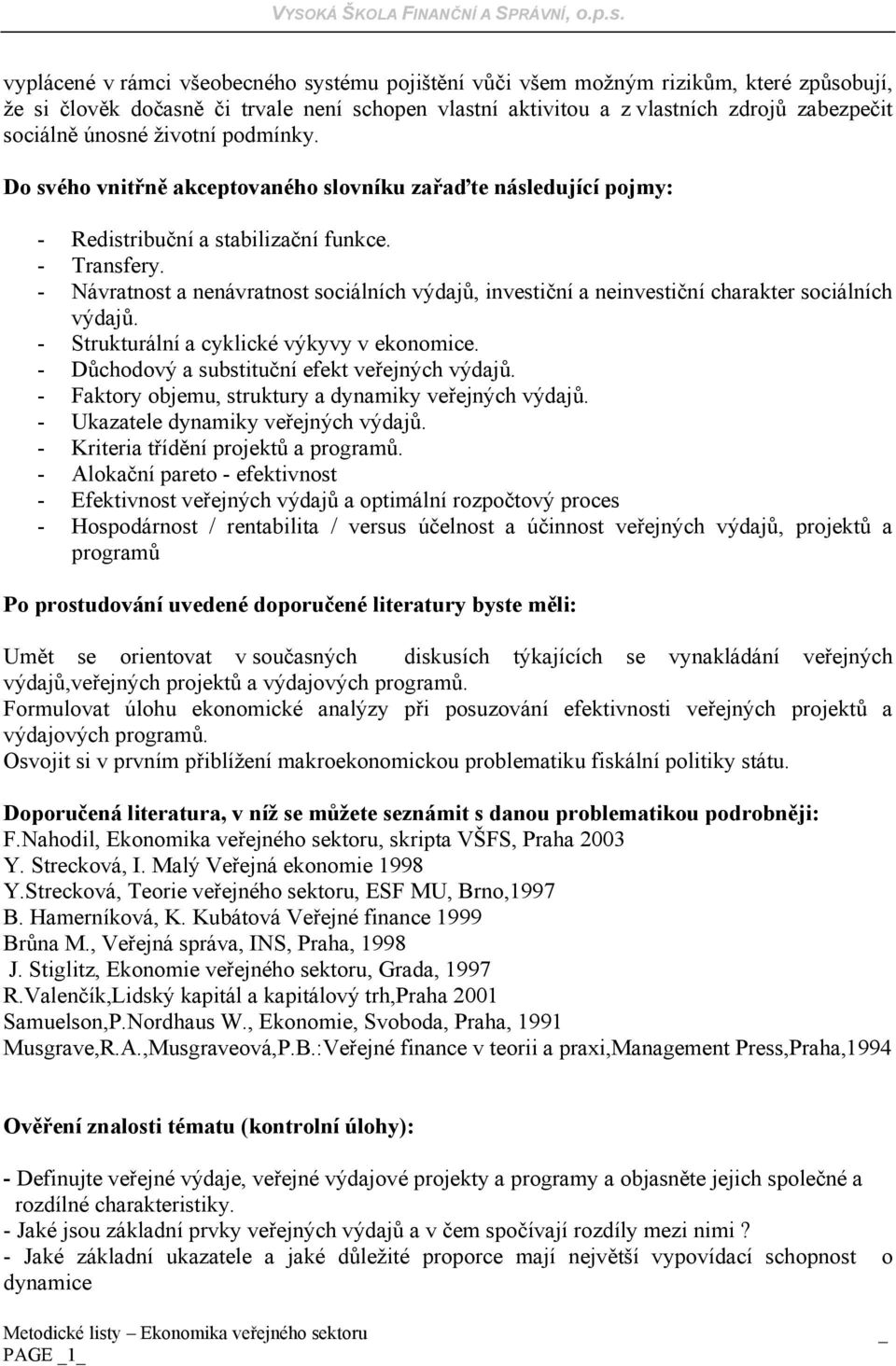 - Návratnost a nenávratnost sociálních výdajů, investiční a neinvestiční charakter sociálních výdajů. - Strukturální a cyklické výkyvy v ekonomice. - Důchodový a substituční efekt veřejných výdajů.