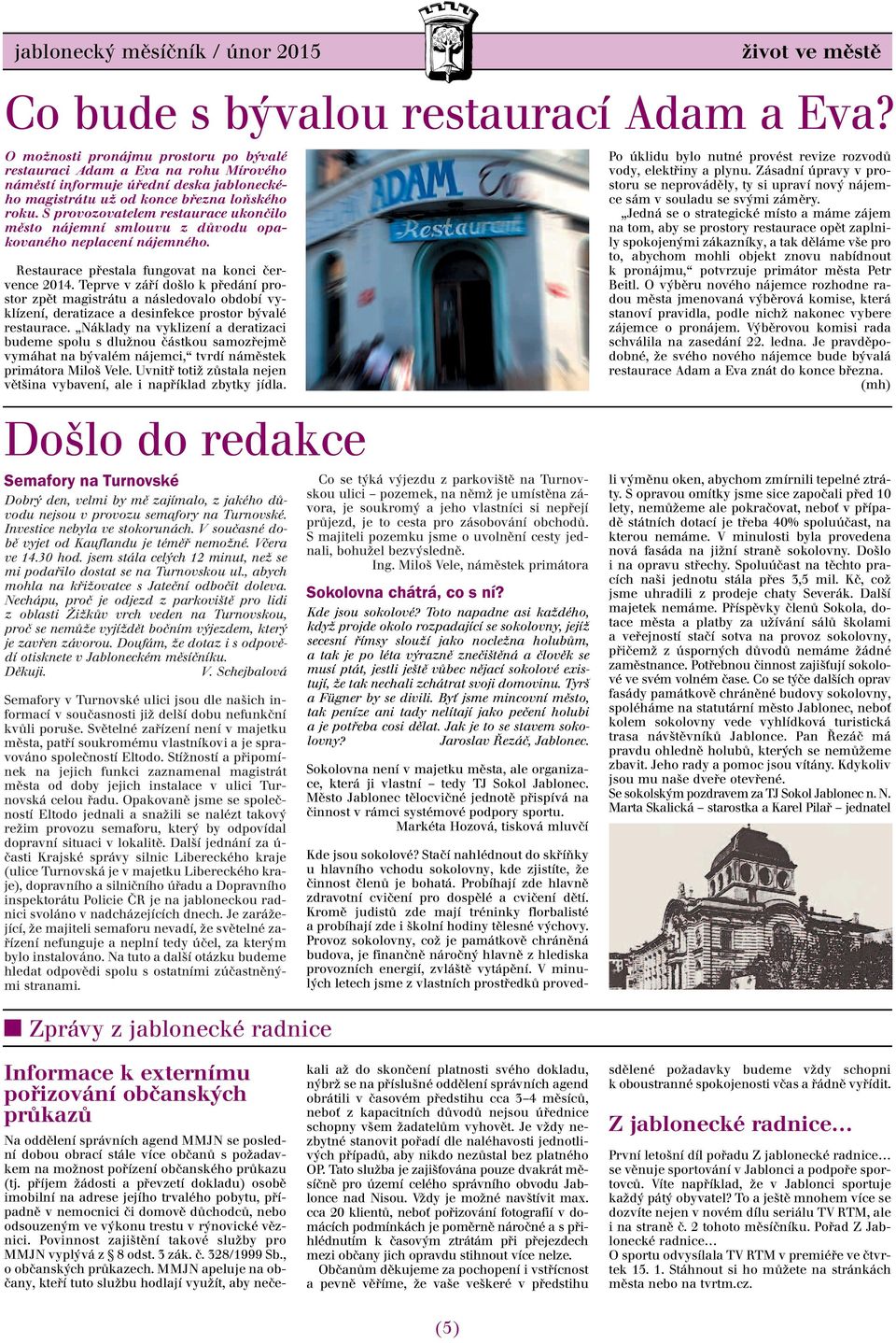 S provozovatelem restaurace ukončilo město nájemní smlouvu z důvodu opakovaného neplacení nájemného. Restaurace přestala fungovat na konci července 2014.