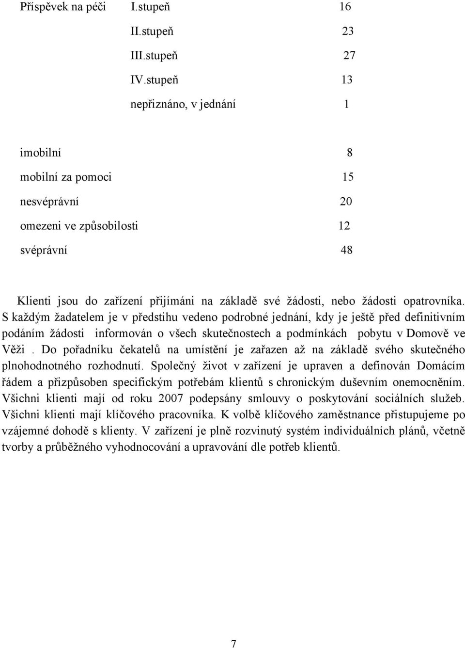 opatrovníka. S každým žadatelem je v předstihu vedeno podrobné jednání, kdy je ještě před definitivním podáním žádosti informován o všech skutečnostech a podmínkách pobytu v Domově ve Věži.