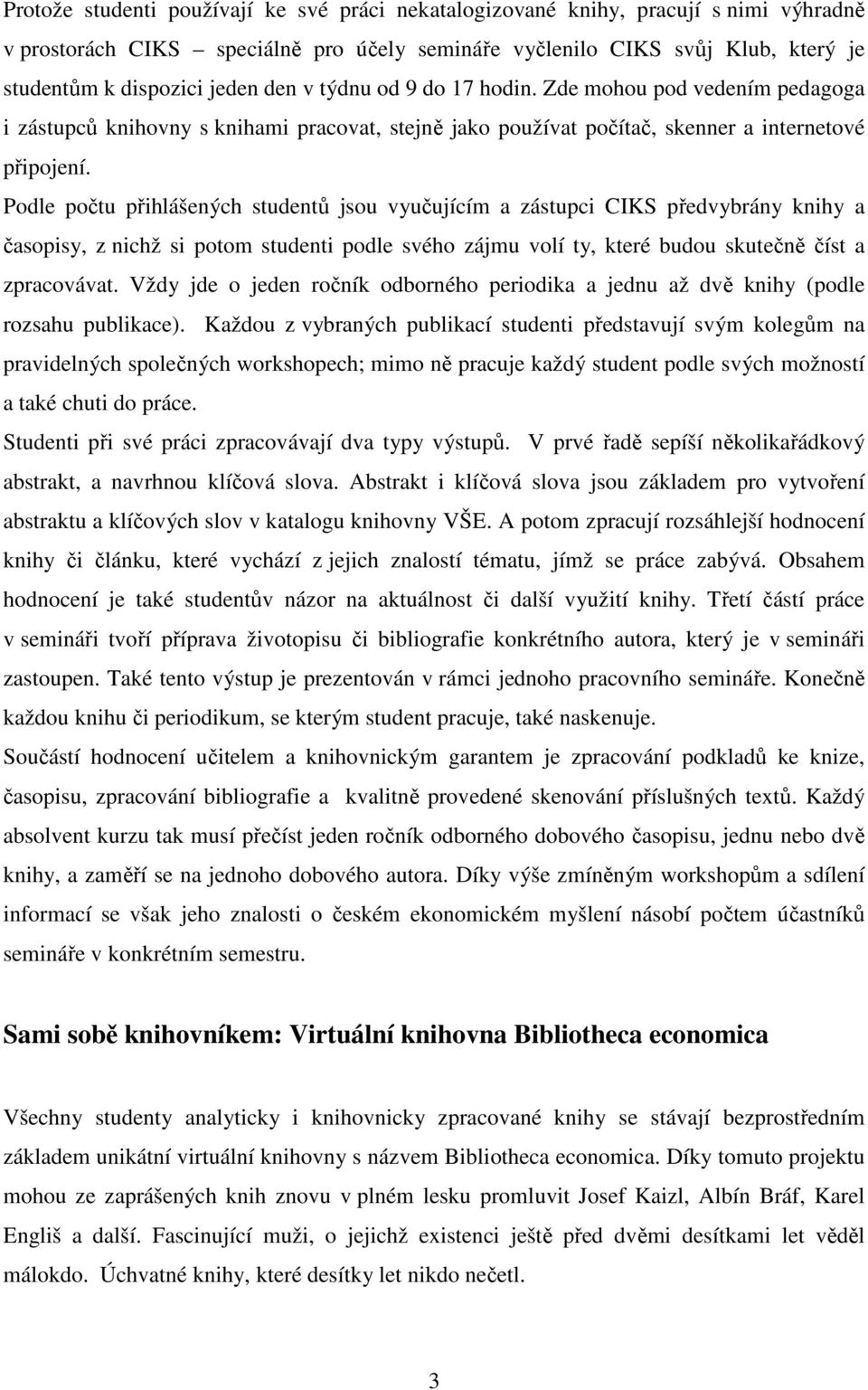 Podle počtu přihlášených studentů jsou vyučujícím a zástupci CIKS předvybrány knihy a časopisy, z nichž si potom studenti podle svého zájmu volí ty, které budou skutečně číst a zpracovávat.