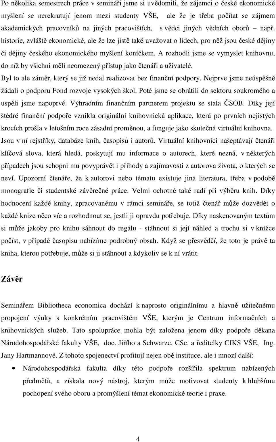 historie, zvláště ekonomické, ale že lze jistě také uvažovat o lidech, pro něž jsou české dějiny či dějiny českého ekonomického myšlení koníčkem.