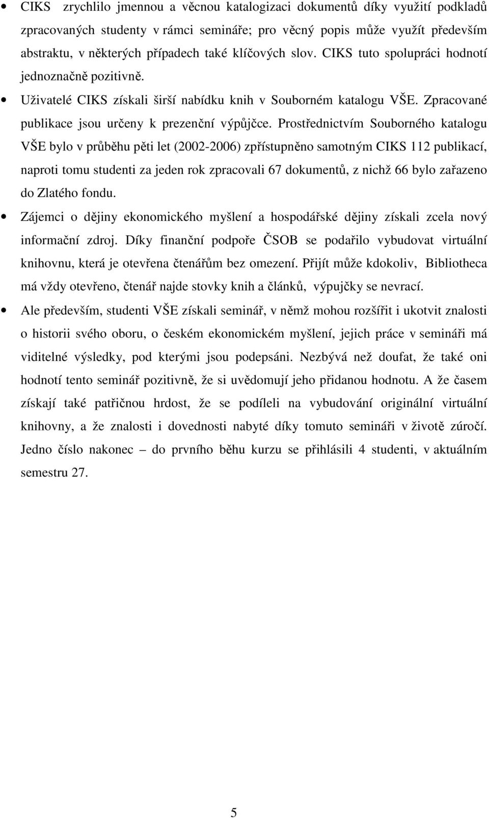 Prostřednictvím Souborného katalogu VŠE bylo v průběhu pěti let (2002-2006) zpřístupněno samotným CIKS 112 publikací, naproti tomu studenti za jeden rok zpracovali 67 dokumentů, z nichž 66 bylo