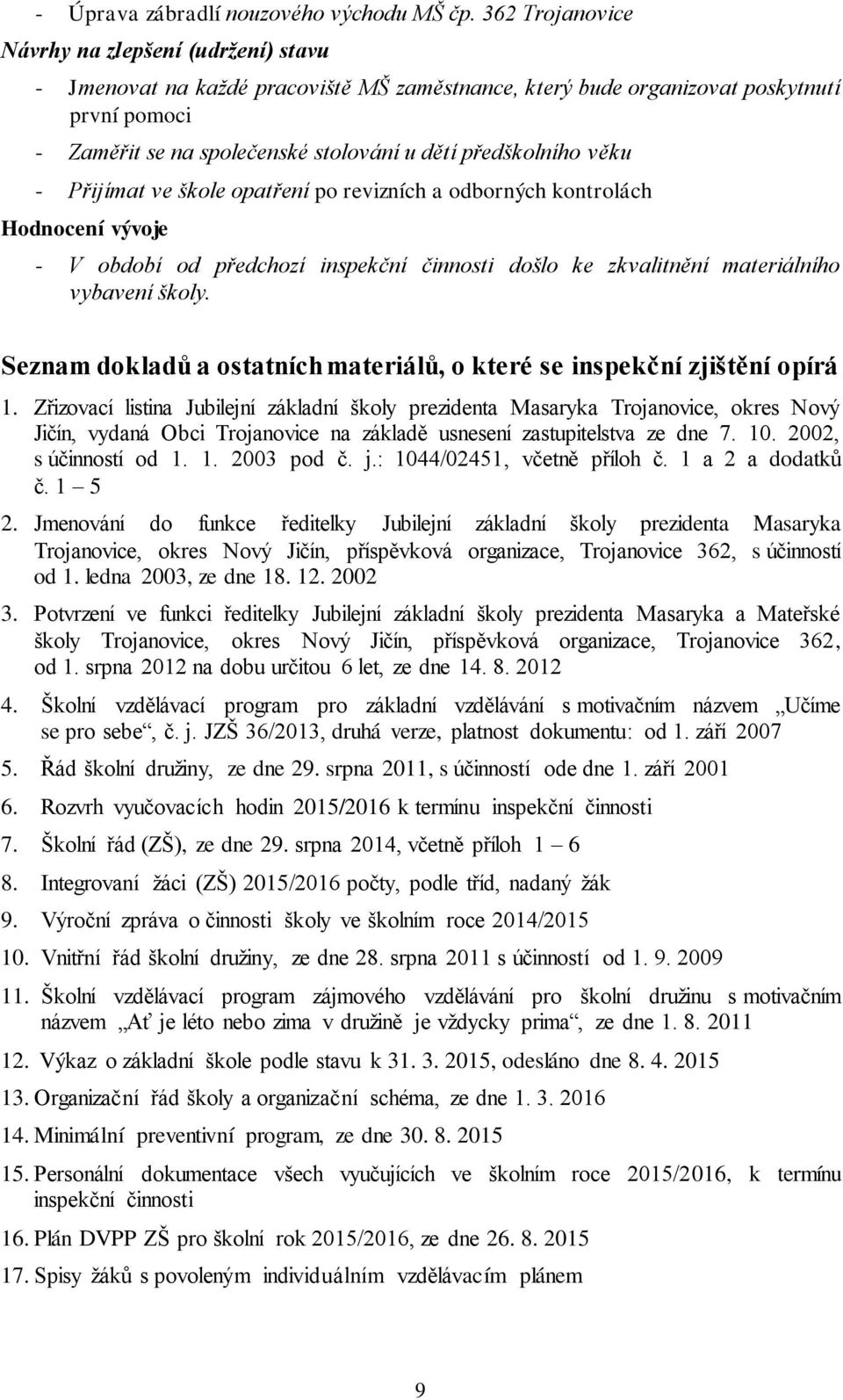 předškolního věku - Přijímat ve škole opatření po revizních a odborných kontrolách Hodnocení vývoje - V období od předchozí inspekční činnosti došlo ke zkvalitnění materiálního vybavení školy.