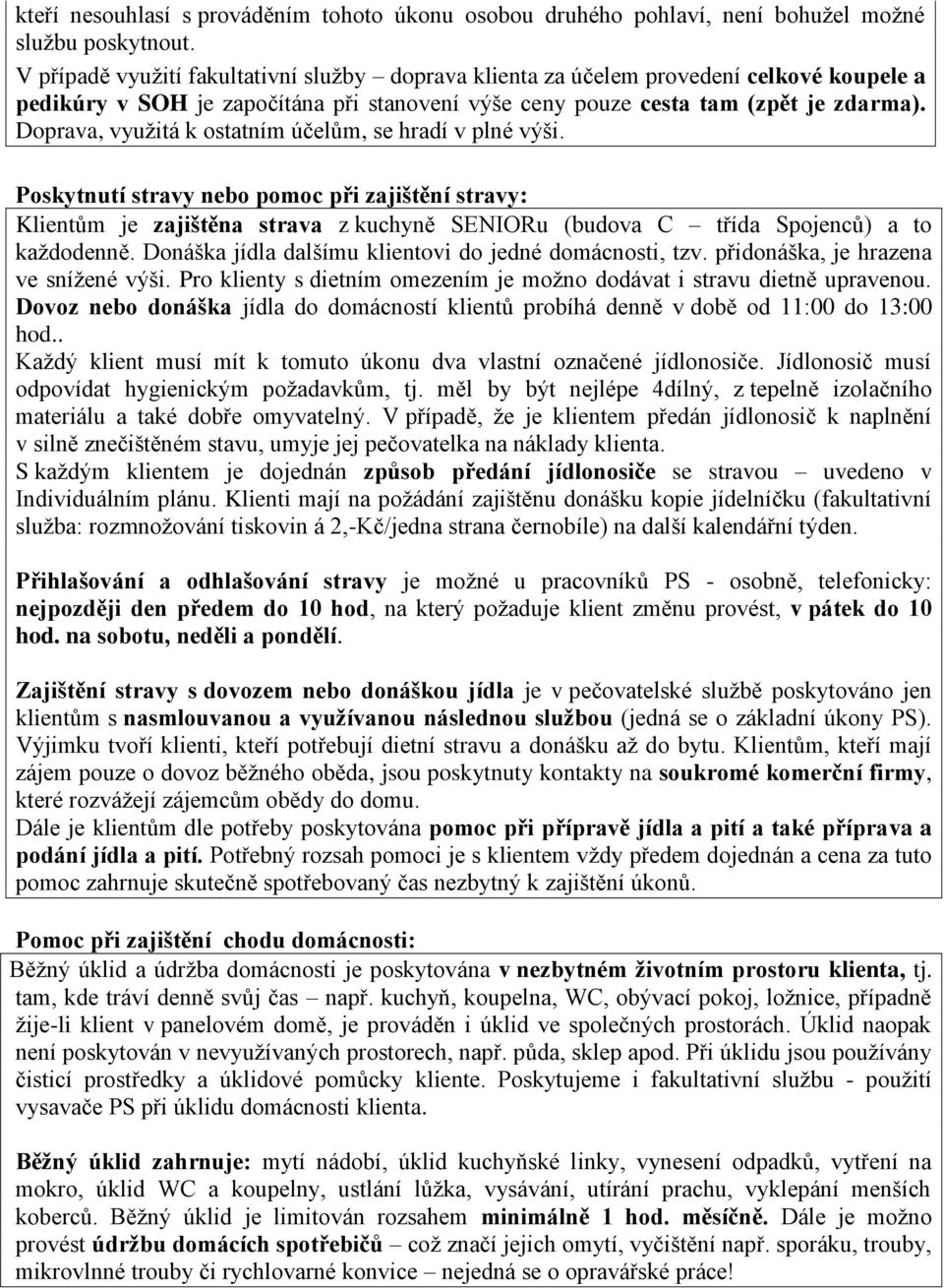 Doprava, využitá k ostatním účelům, se hradí v plné výši. Poskytnutí stravy nebo pomoc při zajištění stravy: Klientům je zajištěna strava z kuchyně SENIORu (budova C třída Spojenců) a to každodenně.