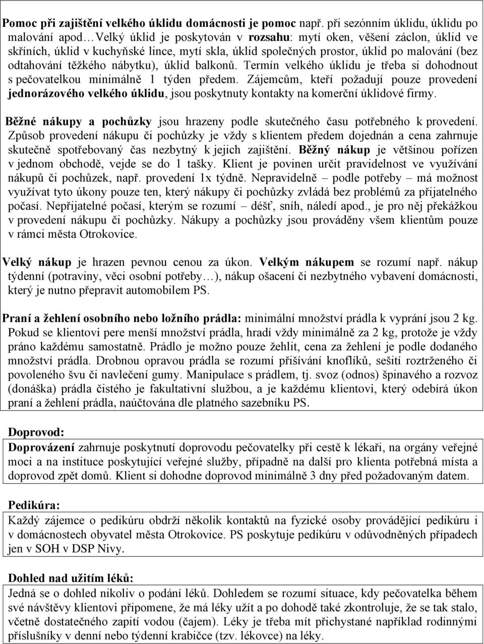 malování (bez odtahování těžkého nábytku), úklid balkonů. Termín velkého úklidu je třeba si dohodnout s pečovatelkou minimálně 1 týden předem.