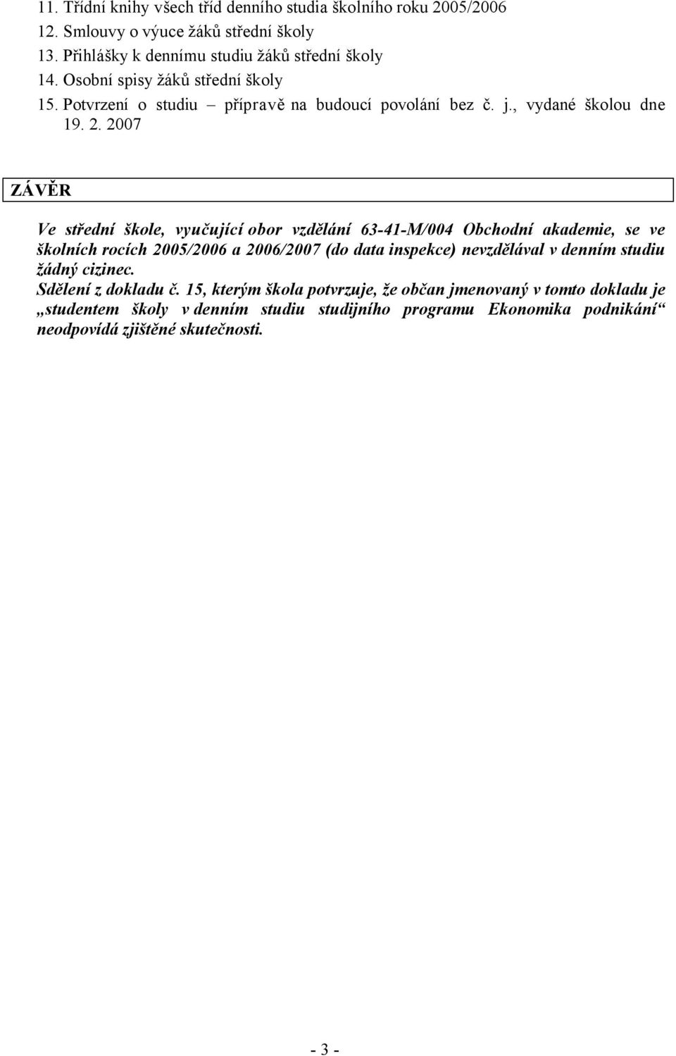 2007 ZÁVĚR Ve střední škole, vyučující obor vzdělání 63-41-M/004 Obchodní akademie, se ve školních rocích 2005/2006 a 2006/2007 (do data inspekce) nevzdělával v