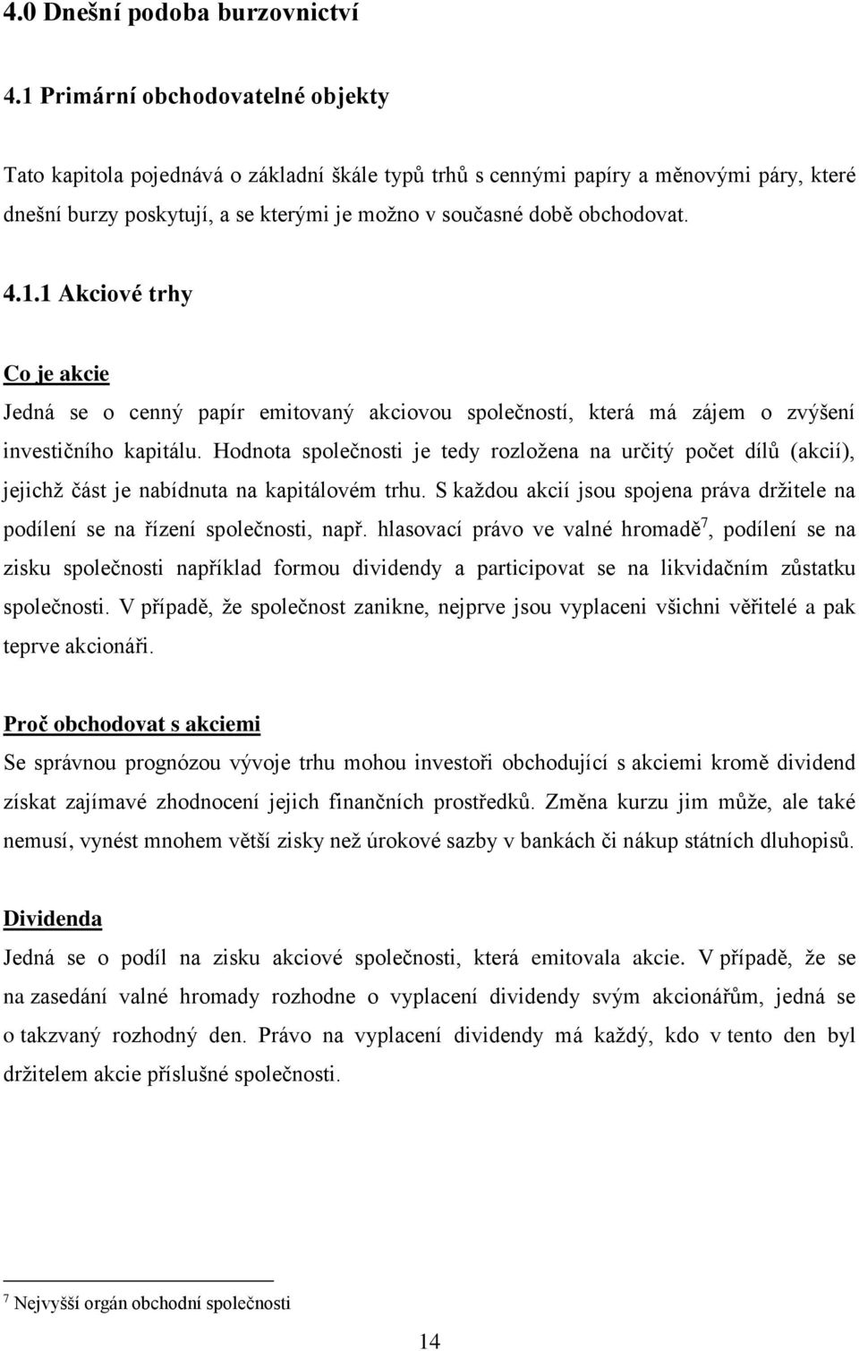 4.1.1 Akciové trhy Co je akcie Jedná se o cenný papír emitovaný akciovou společností, která má zájem o zvýšení investičního kapitálu.