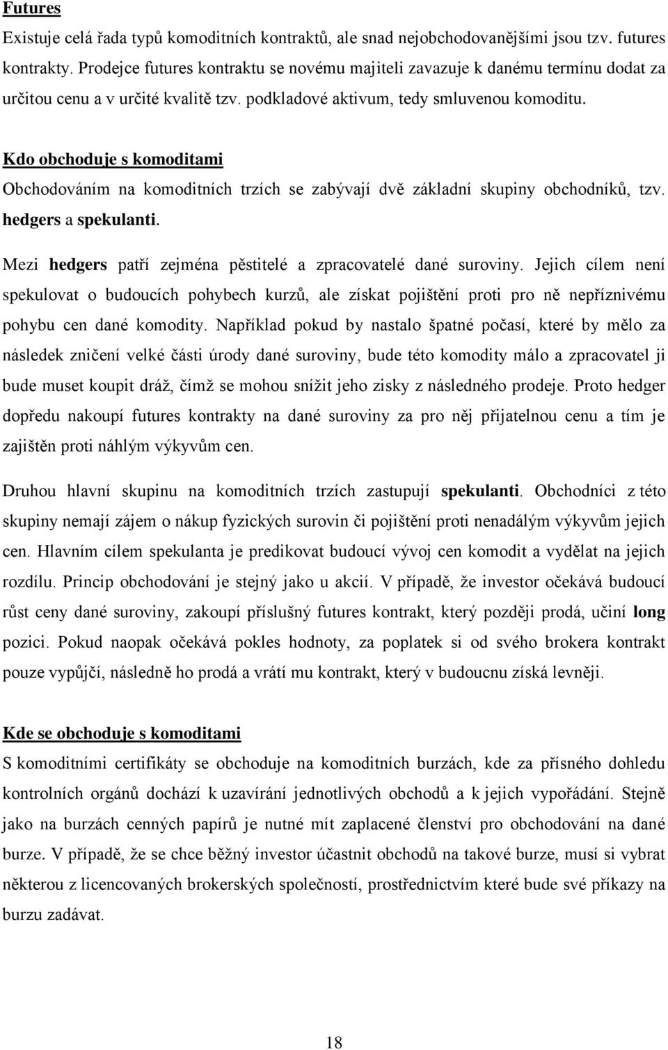 Kdo obchoduje s komoditami Obchodováním na komoditních trzích se zabývají dvě základní skupiny obchodníků, tzv. hedgers a spekulanti. Mezi hedgers patří zejména pěstitelé a zpracovatelé dané suroviny.