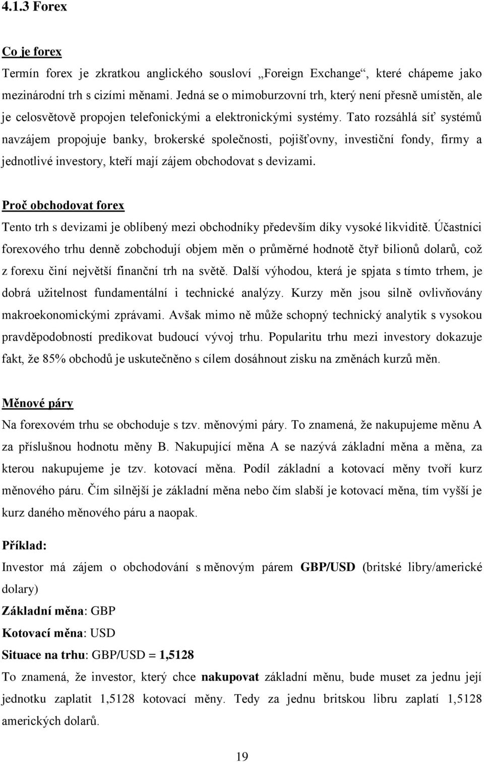 Tato rozsáhlá síť systémů navzájem propojuje banky, brokerské společnosti, pojišťovny, investiční fondy, firmy a jednotlivé investory, kteří mají zájem obchodovat s devizami.