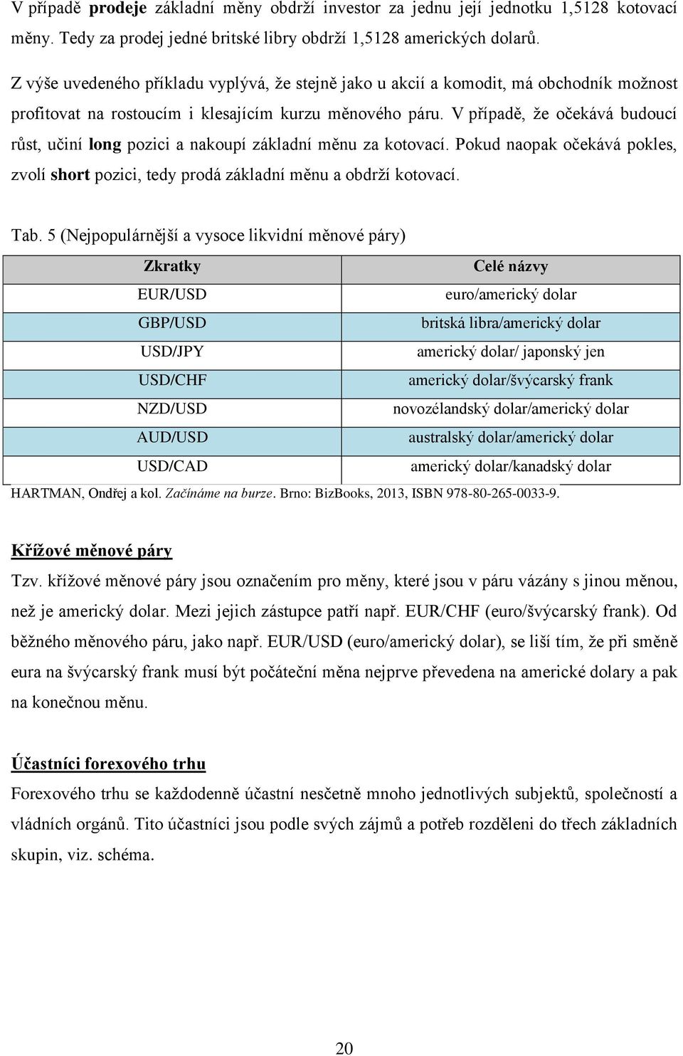 V případě, že očekává budoucí růst, učiní long pozici a nakoupí základní měnu za kotovací. Pokud naopak očekává pokles, zvolí short pozici, tedy prodá základní měnu a obdrží kotovací. Tab.