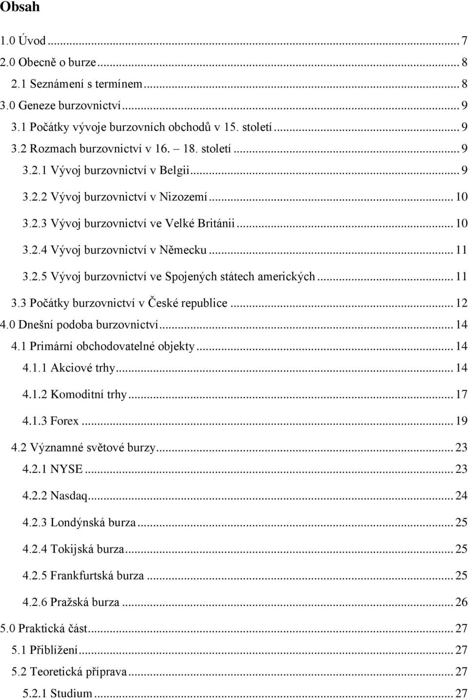 .. 11 3.3 Počátky burzovnictví v České republice... 12 4.0 Dnešní podoba burzovnictví... 14 4.1 Primární obchodovatelné objekty... 14 4.1.1 Akciové trhy... 14 4.1.2 Komoditní trhy... 17 4.1.3 Forex.