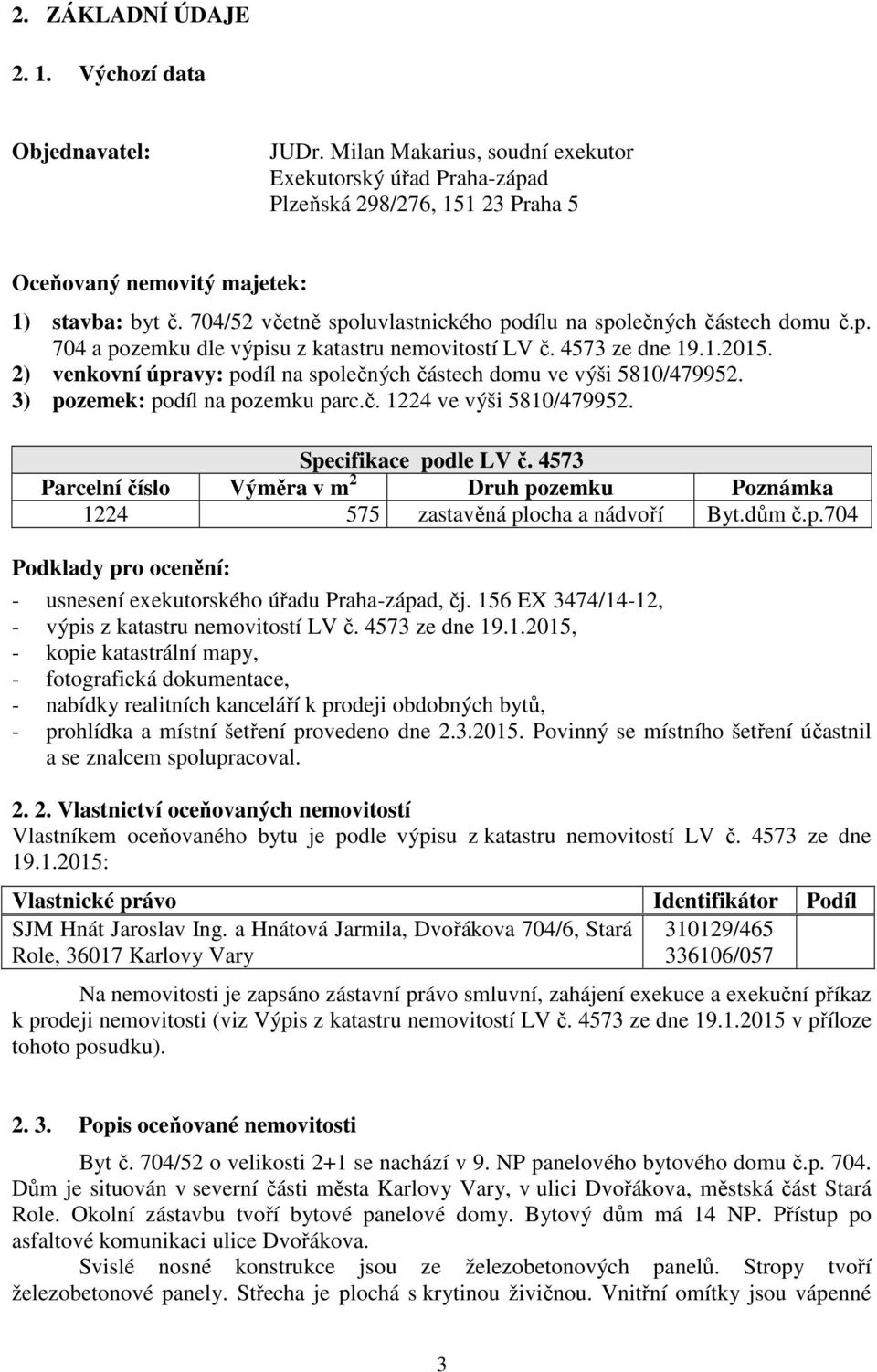 2) venkovní úpravy: podíl na společných částech domu ve výši 5810/479952. 3) pozemek: podíl na pozemku parc.č. 1224 ve výši 5810/479952. Specifikace podle LV č.