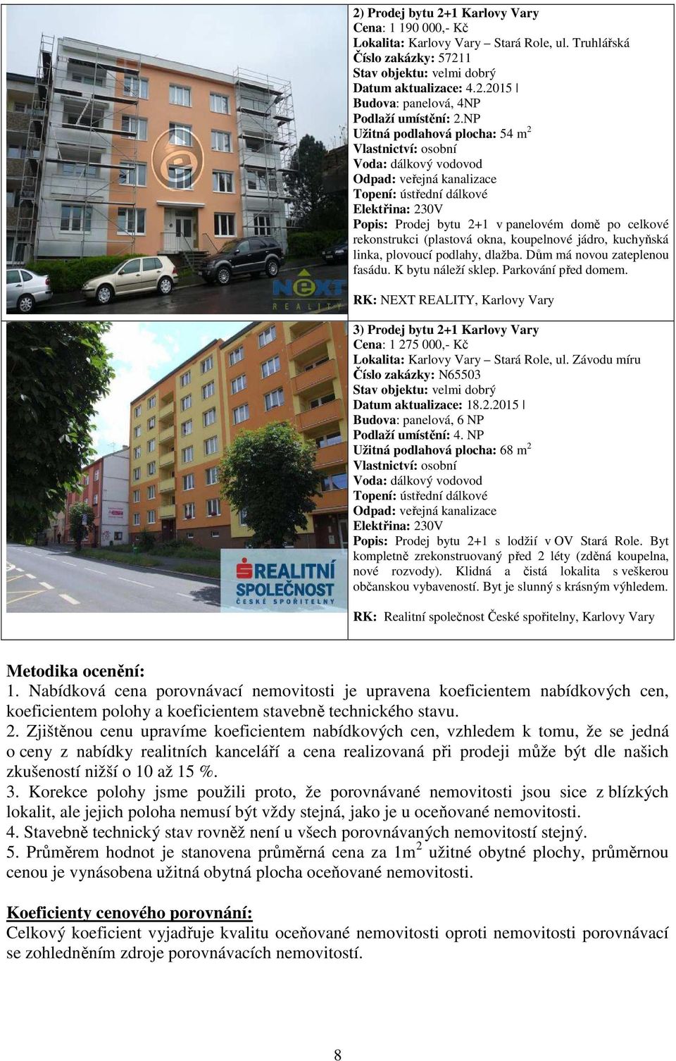 rekonstrukci (plastová okna, koupelnové jádro, kuchyňská linka, plovoucí podlahy, dlažba. Dům má novou zateplenou fasádu. K bytu náleží sklep. Parkování před domem.