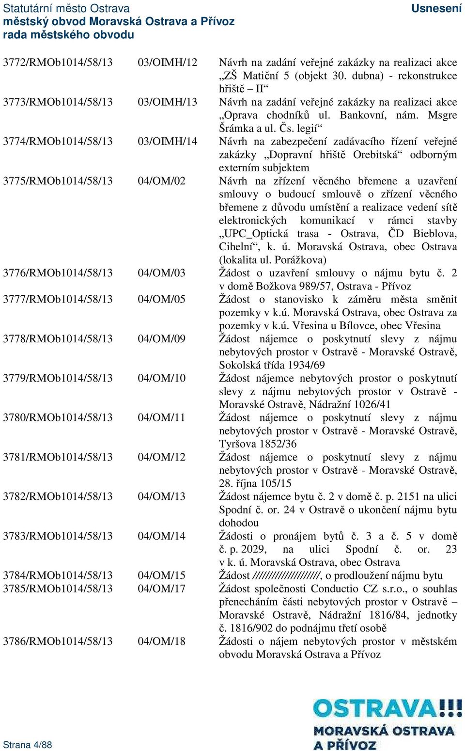 legií 3774/RMOb1014/58/13 03/OIMH/14 Návrh na zabezpečení zadávacího řízení veřejné zakázky Dopravní hřiště Orebitská odborným externím subjektem 3775/RMOb1014/58/13 04/OM/02 Návrh na zřízení věcného