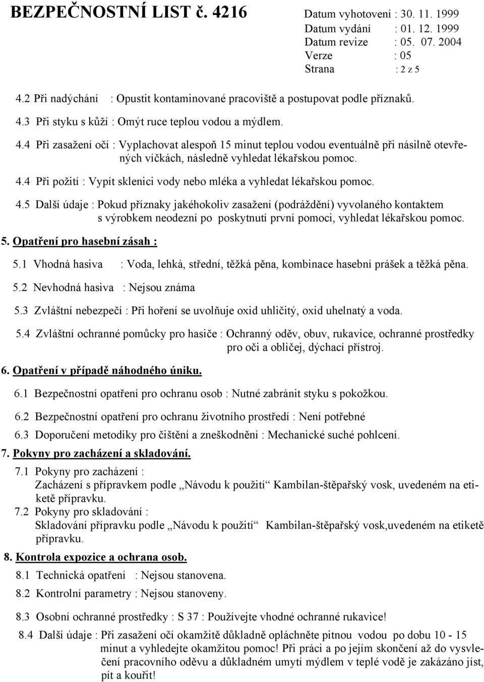 5 Další údaje : Pokud příznaky jakéhokoliv zasažení (podráždění) vyvolaného kontaktem s výrobkem neodezní po poskytnutí první pomoci, vyhledat lékařskou pomoc. 5. Opatření pro hasební zásah : 5.