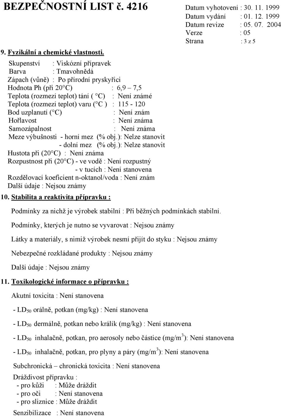 ( C ) : 115-120 Bod uzplanutí ( C) : Není znám Hořlavost : Není známa Samozápalnost : Není známa Meze výbušnosti - horní mez (% obj.): Nelze stanovit - dolní mez (% obj.