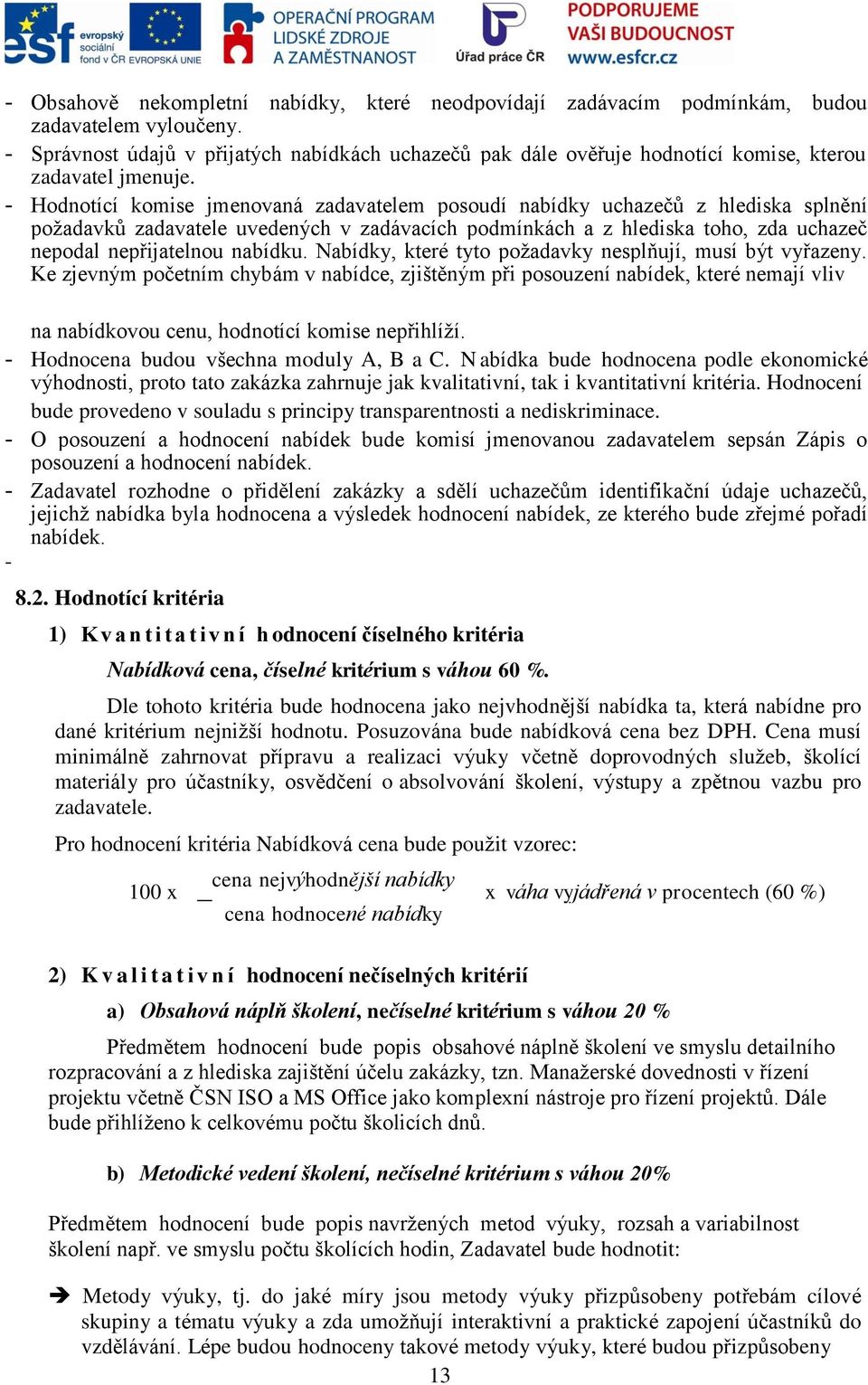 - Hodnotící komise jmenovaná zadavatelem posoudí nabídky uchazečů z hlediska splnění požadavků zadavatele uvedených v zadávacích podmínkách a z hlediska toho, zda uchazeč nepodal nepřijatelnou