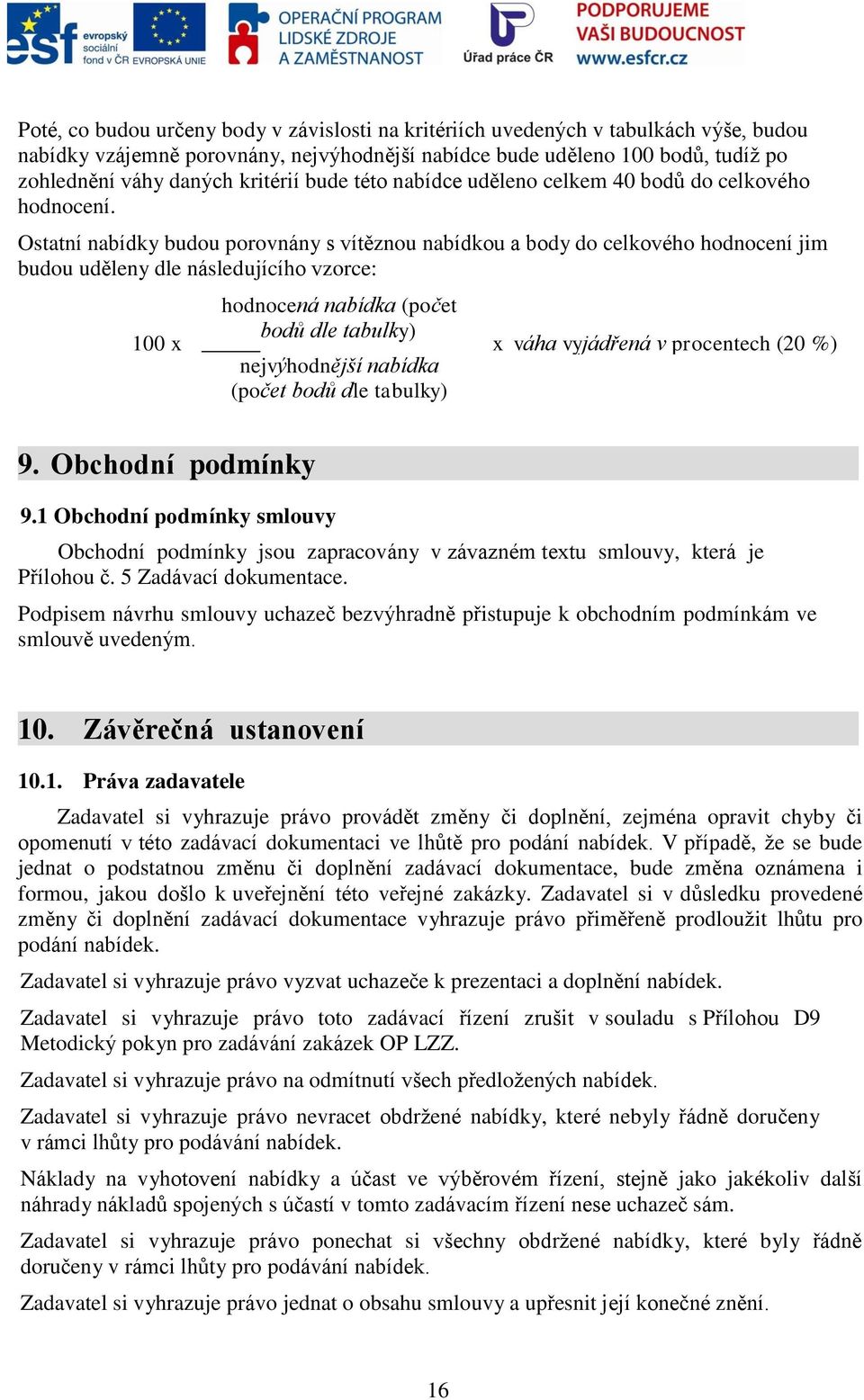 Ostatní nabídky budou porovnány s vítěznou nabídkou a body do celkového hodnocení jim budou uděleny dle následujícího vzorce: 100 x hodnocená nabídka (počet bodů dle tabulky) nejvýhodnější nabídka