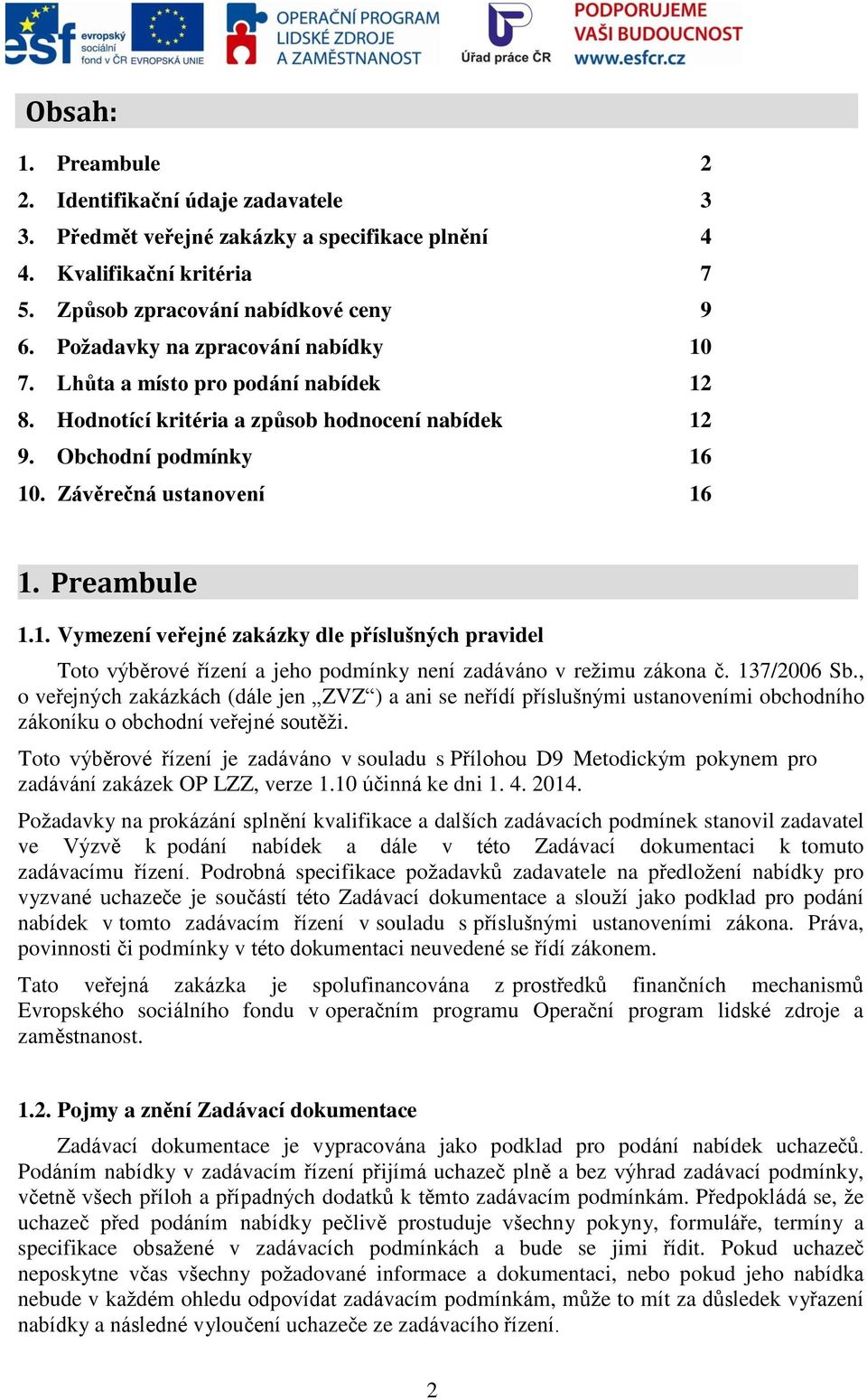 137/2006 Sb., o veřejných zakázkách (dále jen ZVZ ) a ani se neřídí příslušnými ustanoveními obchodního zákoníku o obchodní veřejné soutěži.