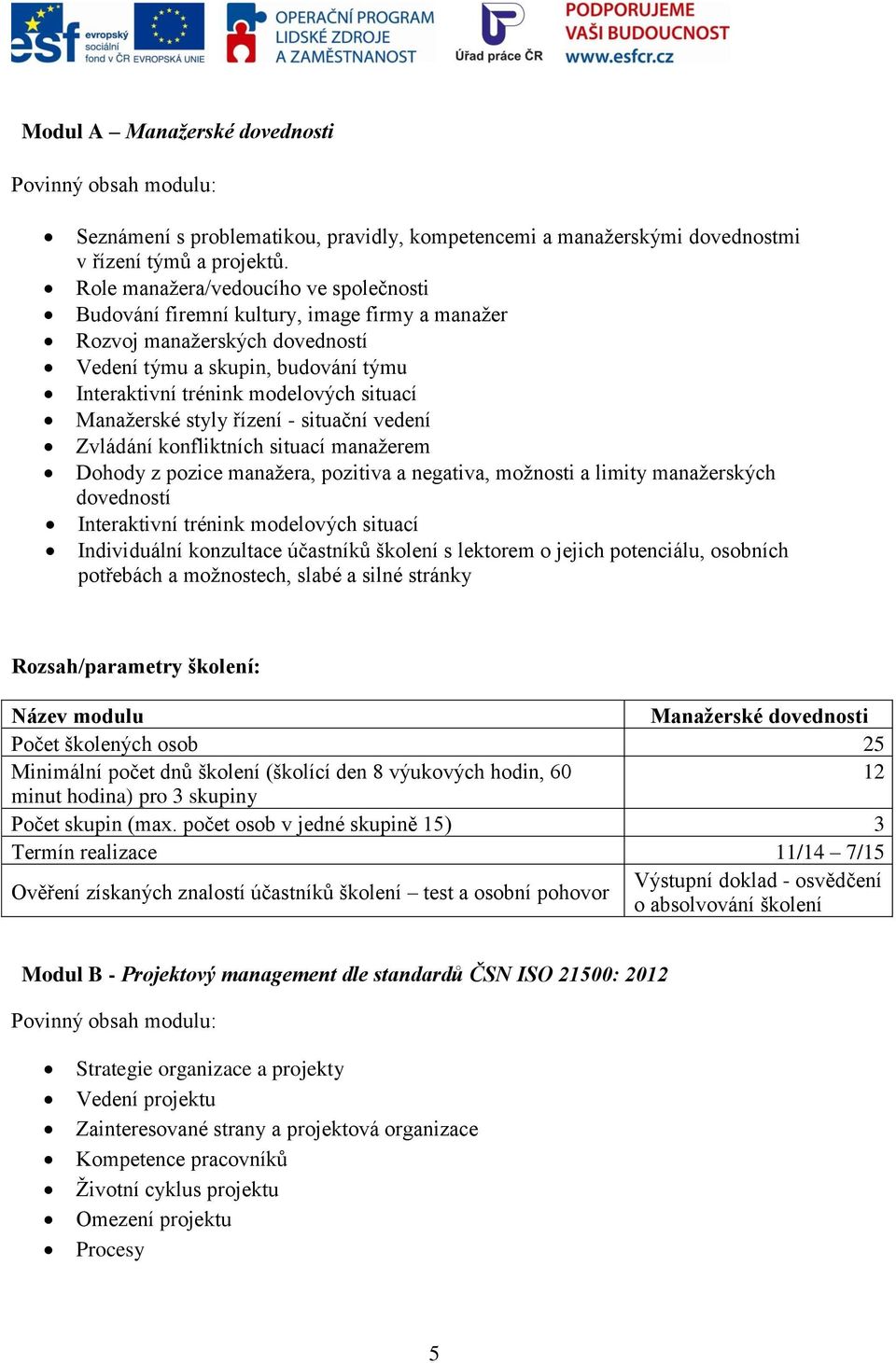 Manažerské styly řízení - situační vedení Zvládání konfliktních situací manažerem Dohody z pozice manažera, pozitiva a negativa, možnosti a limity manažerských dovedností Interaktivní trénink