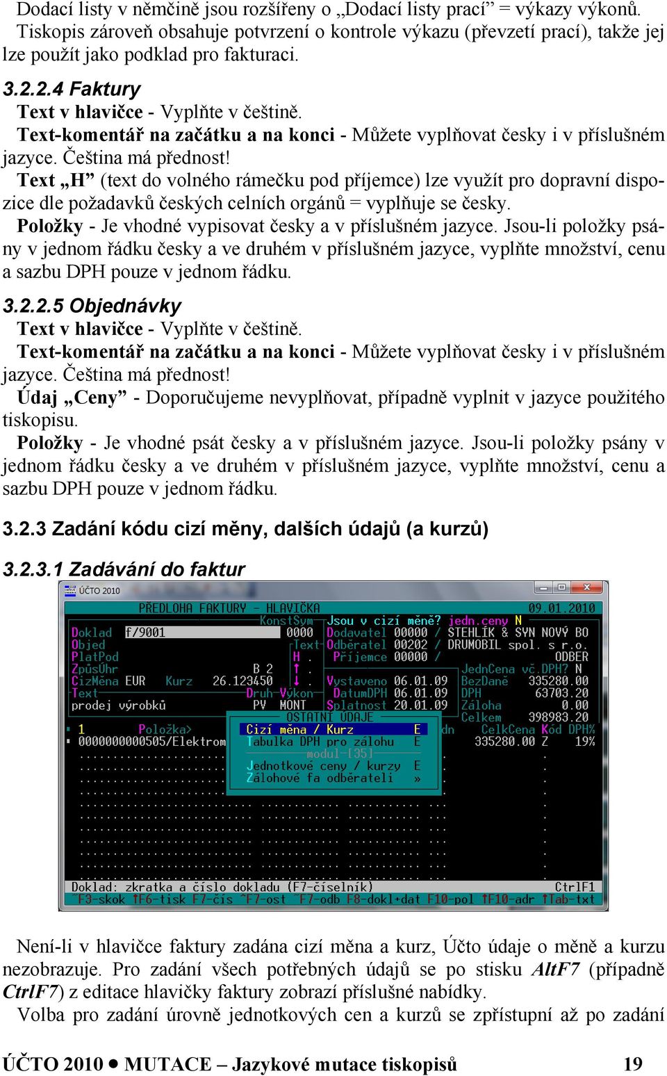 Text H (text do volného rámečku pod příjemce) lze využít pro dopravní dispozice dle požadavků českých celních orgánů = vyplňuje se česky. Položky - Je vhodné vypisovat česky a v příslušném jazyce.