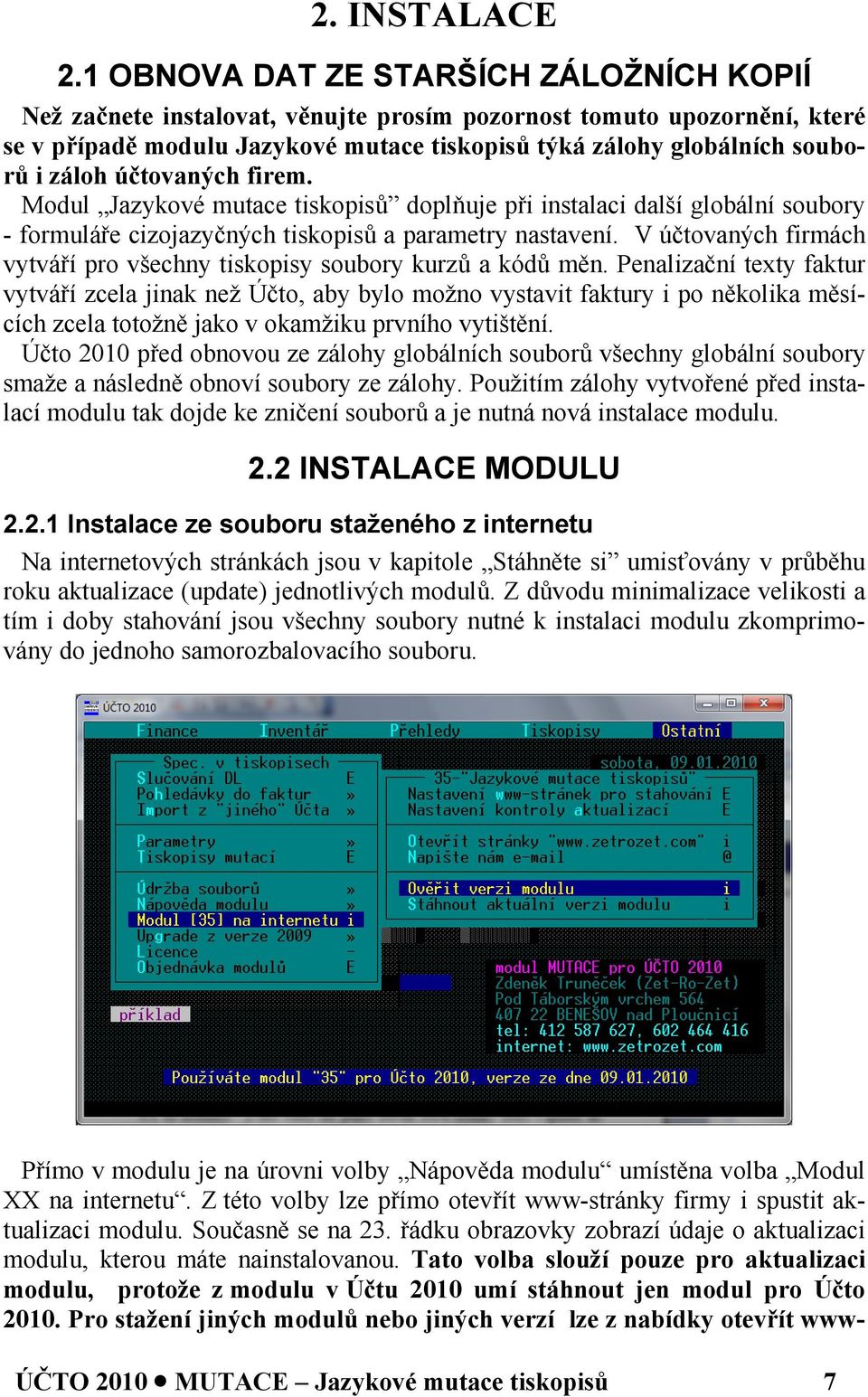 účtovaných firem. Modul Jazykové mutace tiskopisů doplňuje při instalaci další globální soubory - formuláře cizojazyčných tiskopisů a parametry nastavení.