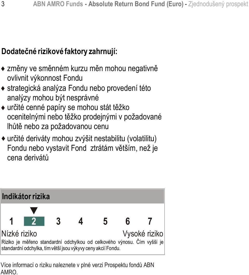 cenu urèité deriváty mohou zvýšit nestabilitu (volatilitu) Fondu nebo vystavit Fond ztrátám vìtším, než je cena derivátù Indikátor rizika 1 2 3 4 5 6 7 Nízké riziko Vysoké riziko Riziko je