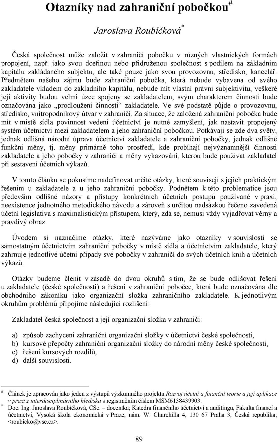 Předmětem našeho zájmu bude zahraniční pobočka, která nebude vybavena od svého zakladatele vkladem do základního kapitálu, nebude mít vlastní právní subjektivitu, veškeré její aktivity budou velmi