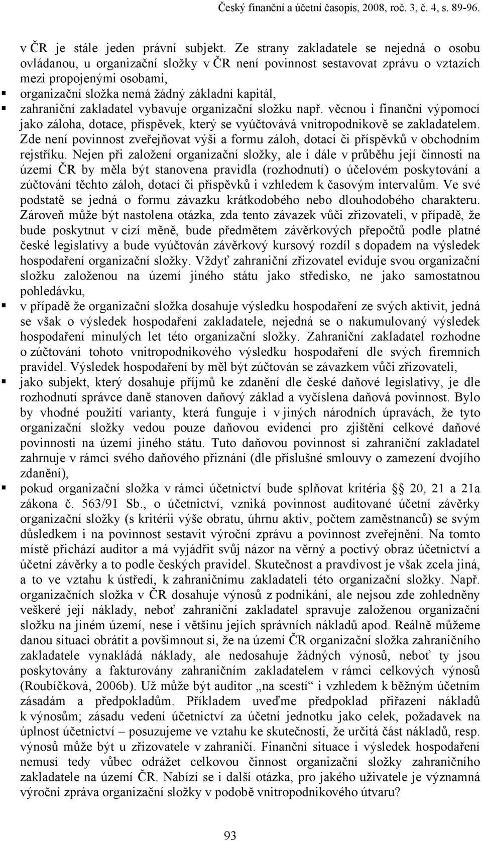 zahraniční zakladatel vybavuje organizační složku např. věcnou i finanční výpomocí jako záloha, dotace, příspěvek, který se vyúčtovává vnitropodnikově se zakladatelem.