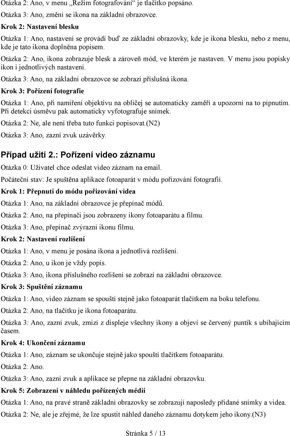 Otázka 2: Ano, ikona zobrazuje blesk a zároveň mód, ve kterém je nastaven. V menu jsou popisky ikon i jednotlivých nastavení. Otázka 3: Ano, na základní obrazovce se zobrazí příslušná ikona.