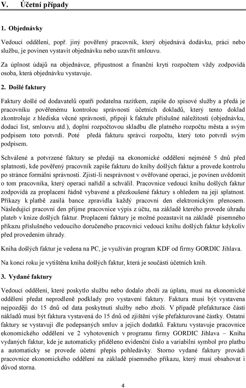 Došlé faktury Faktury došlé od dodavatelů opatří podatelna razítkem, zapíše do spisové služby a předá je pracovníku pověřenému kontrolou správnosti účetních dokladů, který tento doklad zkontroluje z