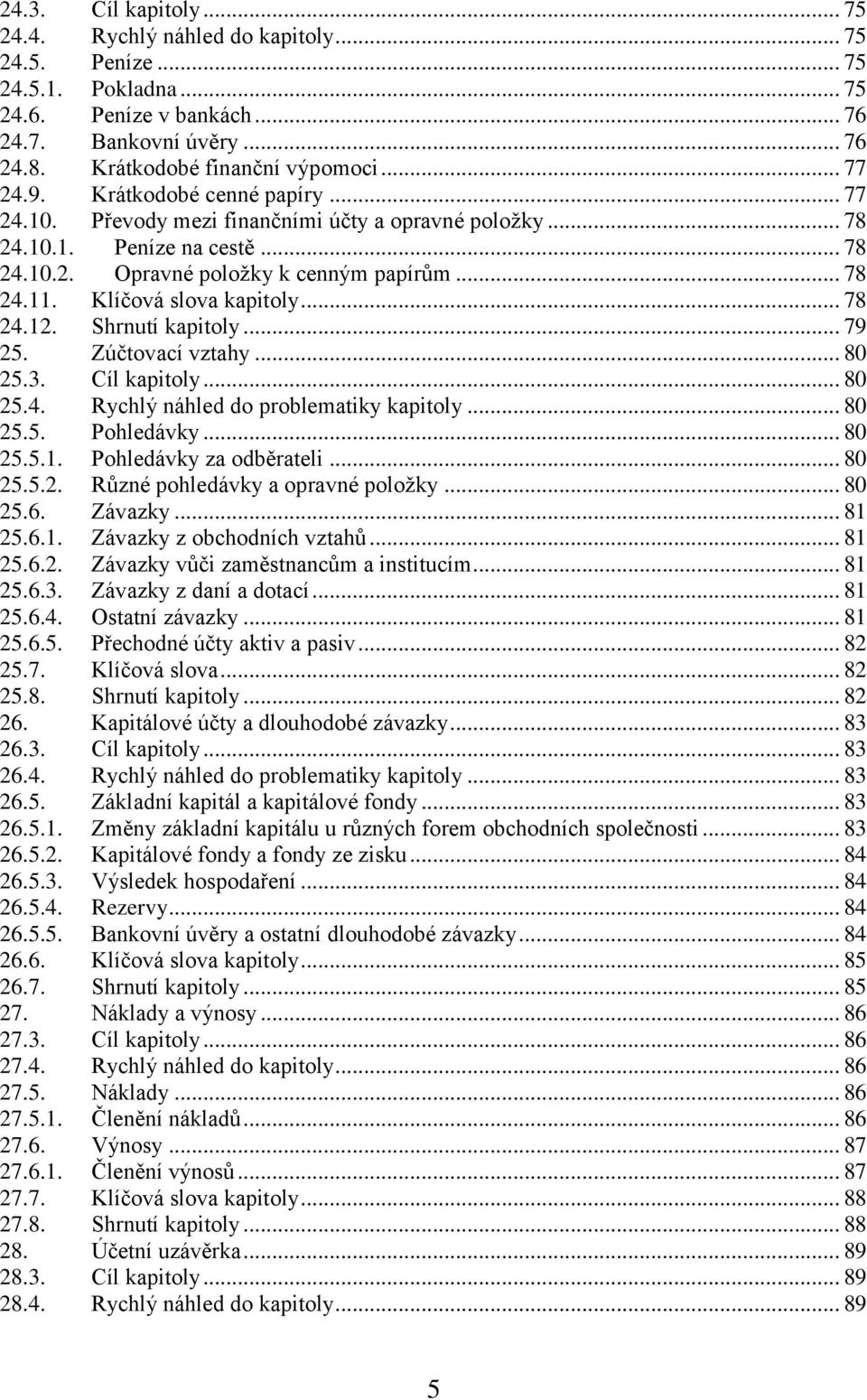 Klíčová slova kapitoly... 78 24.12. Shrnutí kapitoly... 79 25. Zúčtovací vztahy... 80 25.3. Cíl kapitoly... 80 25.4. Rychlý náhled do problematiky kapitoly... 80 25.5. Pohledávky... 80 25.5.1. Pohledávky za odběrateli.