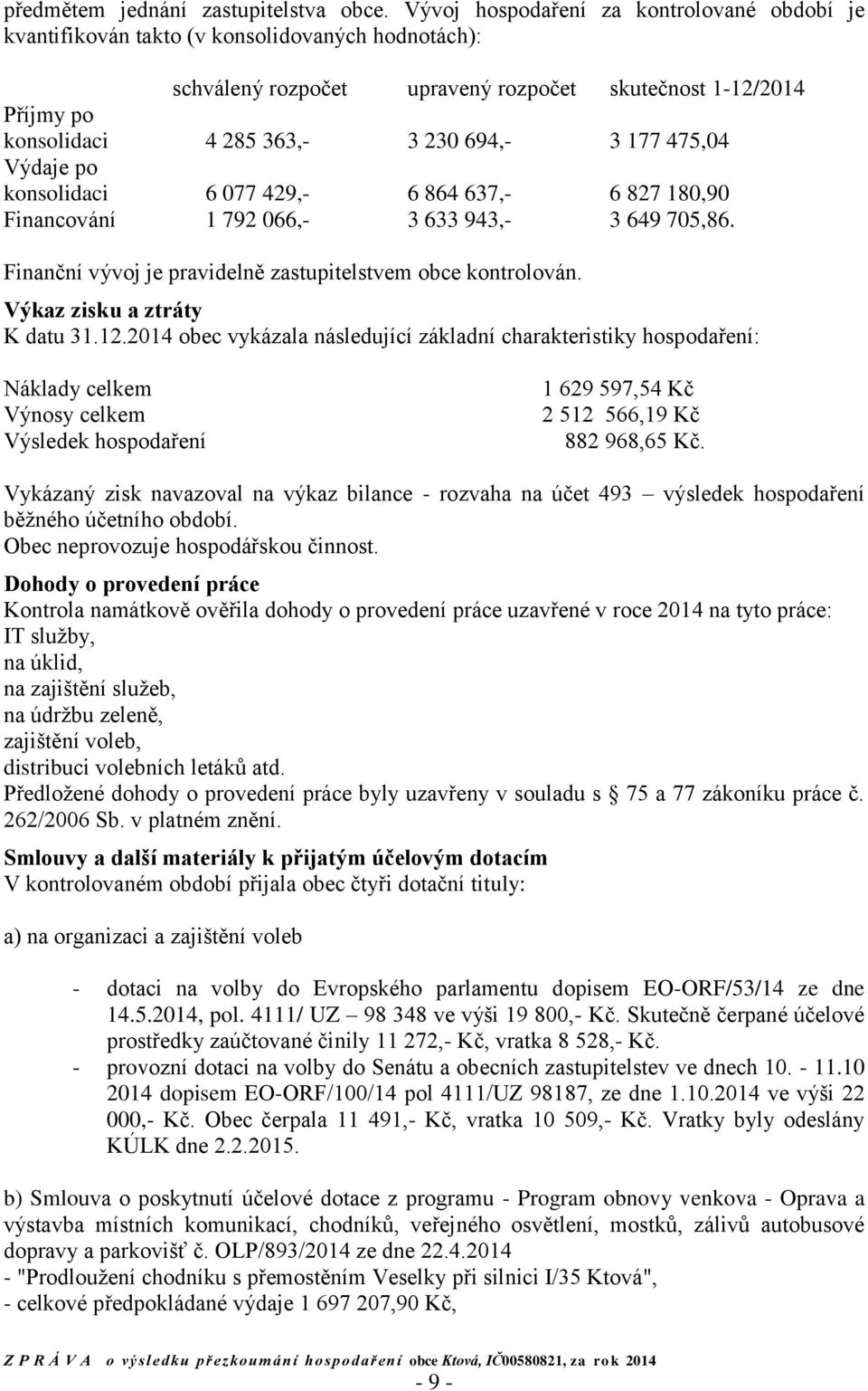 3 177 475,04 Výdaje po konsolidaci 6 077 429,- 6 864 637,- 6 827 180,90 Financování 1 792 066,- 3 633 943,- 3 649 705,86. Finanční vývoj je pravidelně zastupitelstvem obce kontrolován.