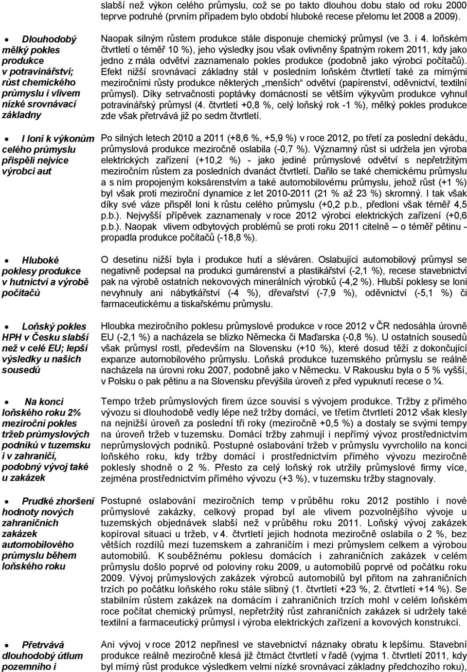 hutnictví a výrobě počítačů Loňský pokles HPH v Česku slabší než v celé EU; lepší výsledky u našich sousedů Na konci loňského roku 2% meziroční pokles tržeb průmyslových podniků v tuzemsku i v