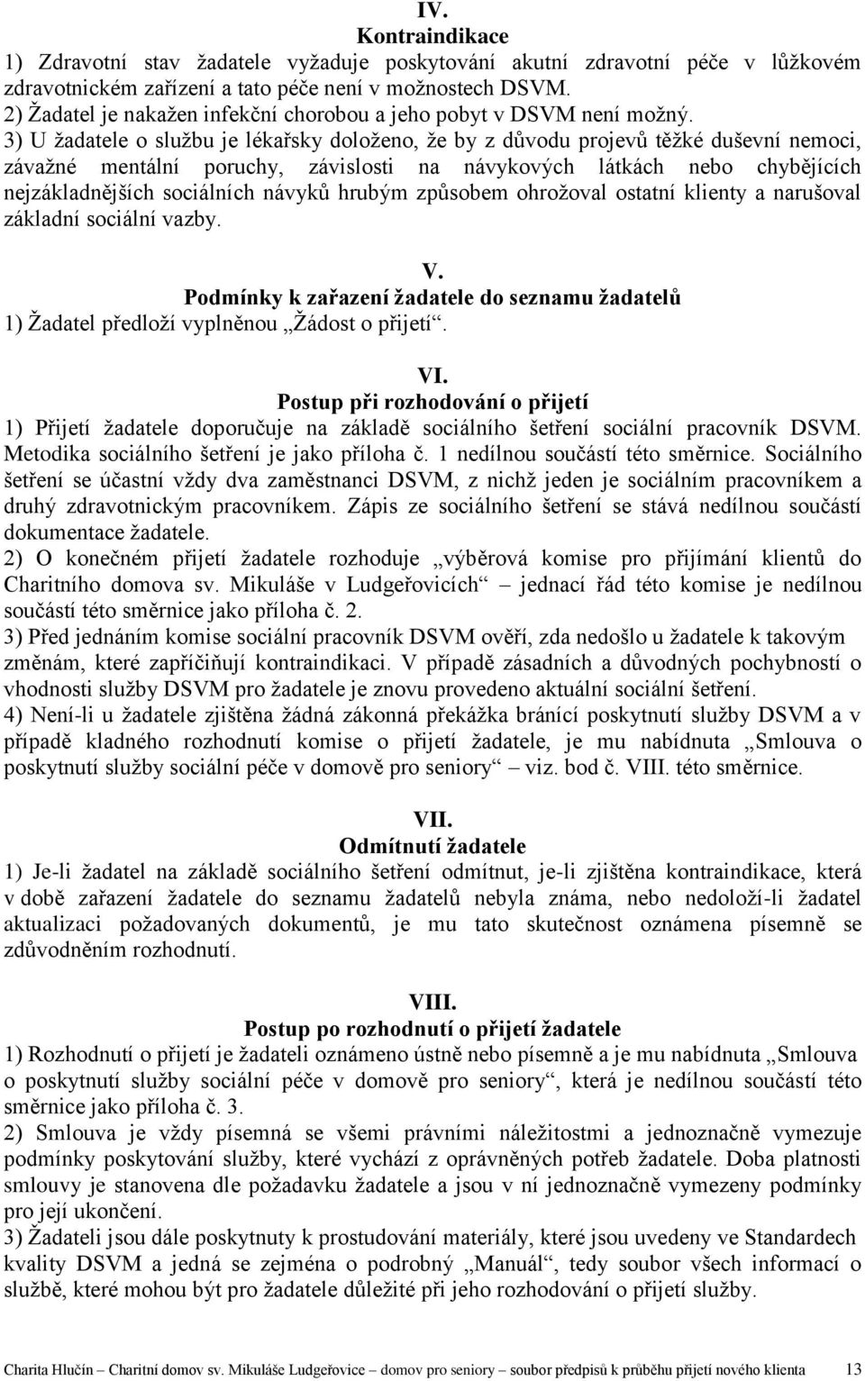 3) U žadatele o službu je lékařsky doloženo, že by z důvodu projevů těžké duševní nemoci, závažné mentální poruchy, závislosti na návykových látkách nebo chybějících nejzákladnějších sociálních