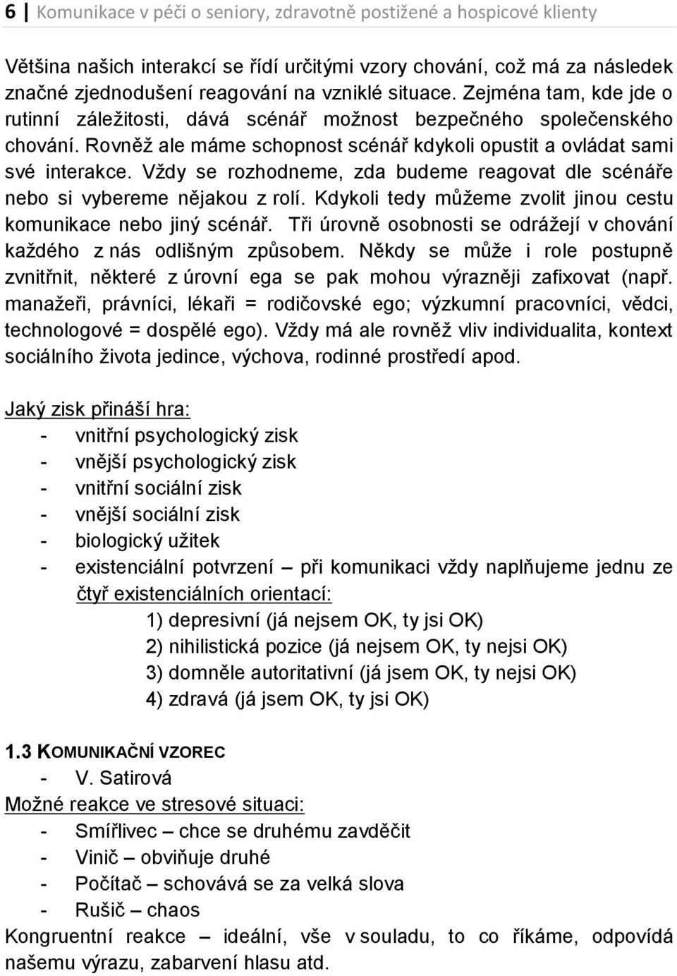 Vždy se rozhodneme, zda budeme reagovat dle scénáře nebo si vybereme nějakou z rolí. Kdykoli tedy můžeme zvolit jinou cestu komunikace nebo jiný scénář.