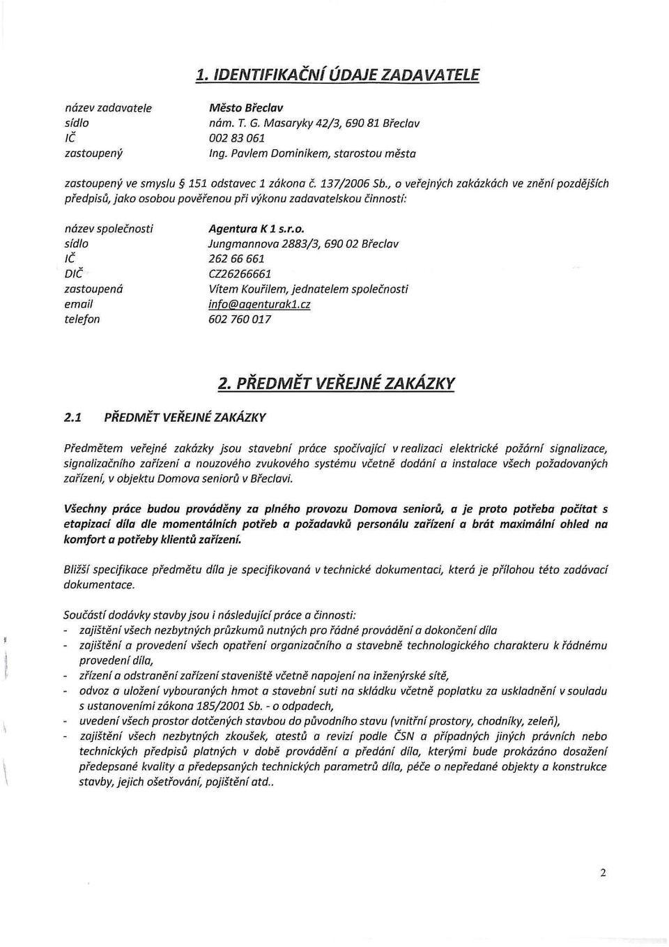 , o veřejných zakázkách ve znění pozdějších předpisů, jako osobou pověřenou při výkonu zadavatelskou činností: název společnosti Agentura K1 s.r.o. sídlo Jungmannova 2883/3, 690 02 Břeclav IČ 262 66 661 DIČ CZ26266661 zastoupená Vítem Kouřilem, jednatelem společnosti email info @ ggen turakl.