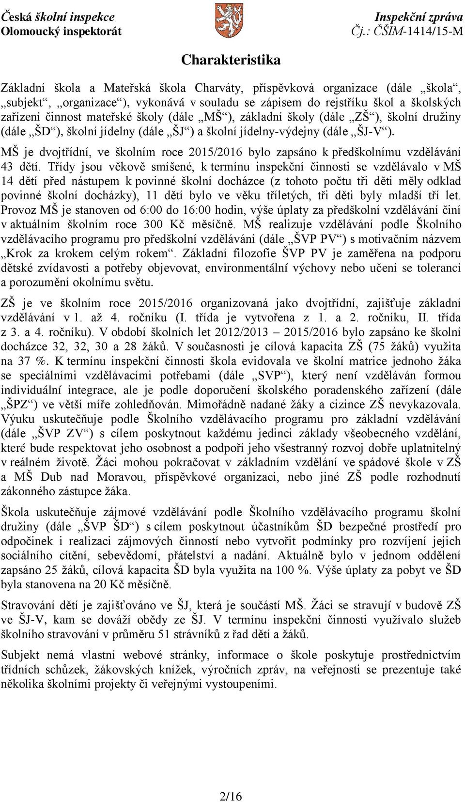 MŠ je dvojtřídní, ve školním roce 2015/2016 bylo zapsáno k předškolnímu vzdělávání 43 dětí.