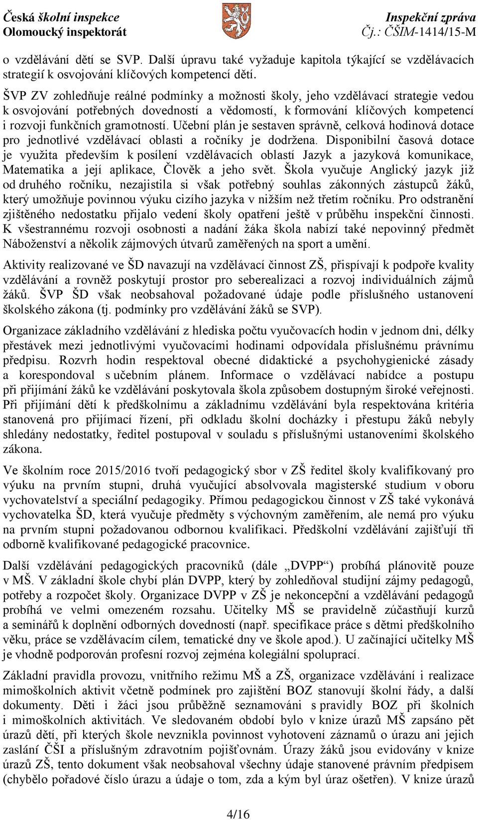 Učební plán je sestaven správně, celková hodinová dotace pro jednotlivé vzdělávací oblasti a ročníky je dodržena.