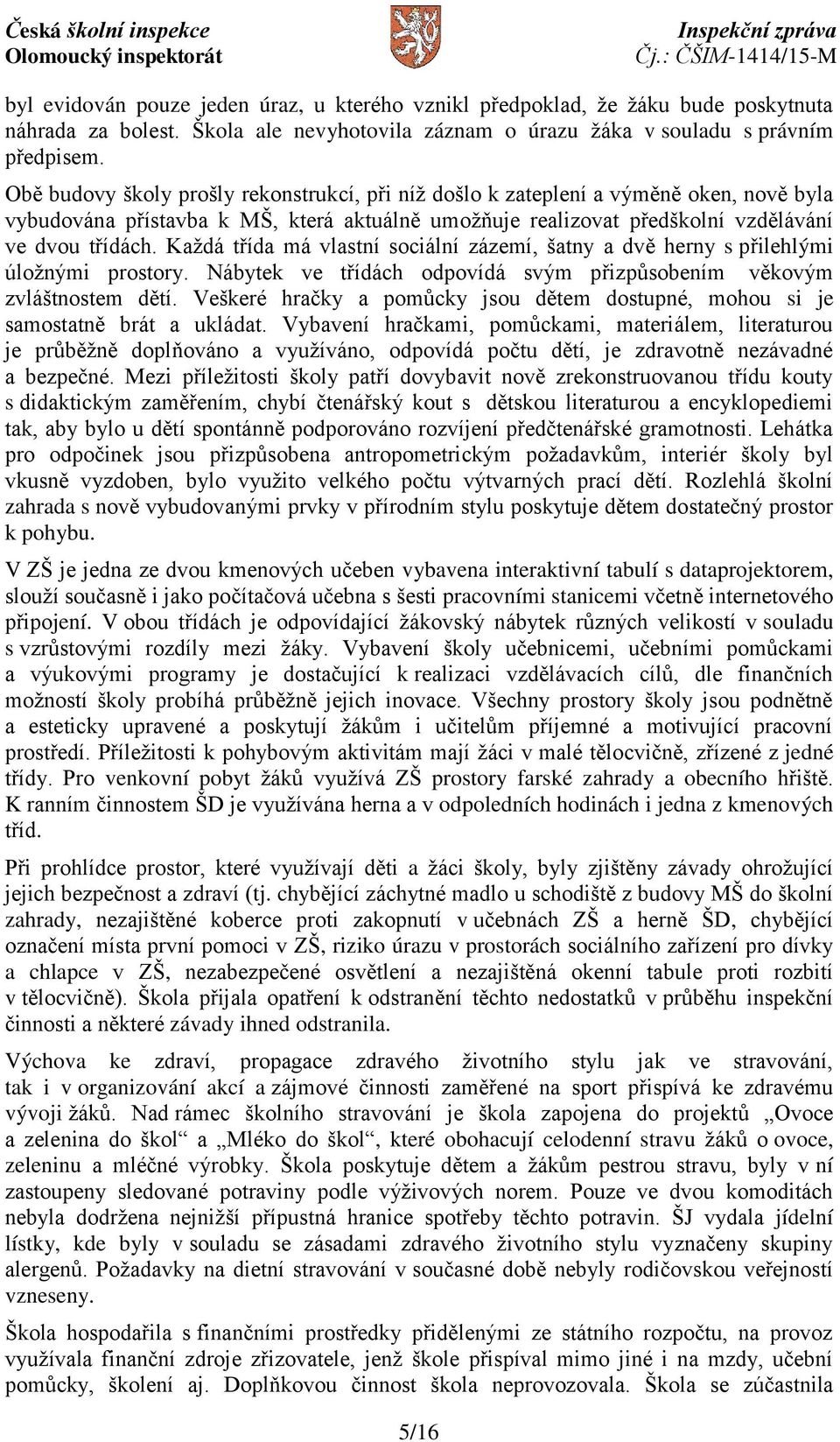 Každá třída má vlastní sociální zázemí, šatny a dvě herny s přilehlými úložnými prostory. Nábytek ve třídách odpovídá svým přizpůsobením věkovým zvláštnostem dětí.