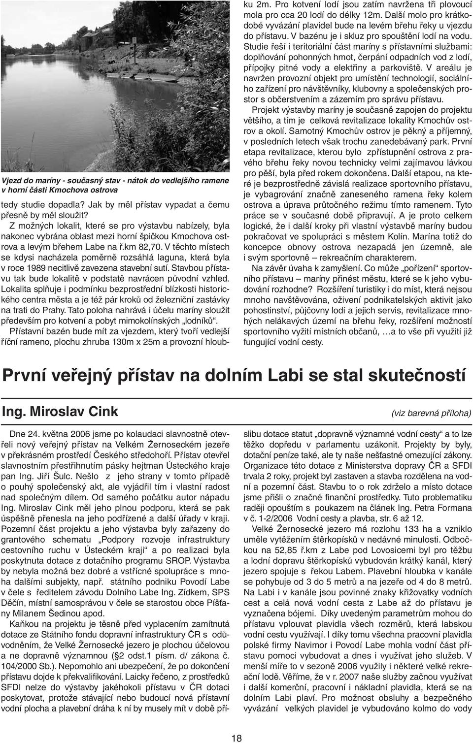 V těchto místech se kdysi nacházela poměrně rozsáhlá laguna, která byla v roce 1989 necitlivě zavezena stavební sutí. Stavbou přístavu tak bude lokalitě v podstatě navrácen původní vzhled.