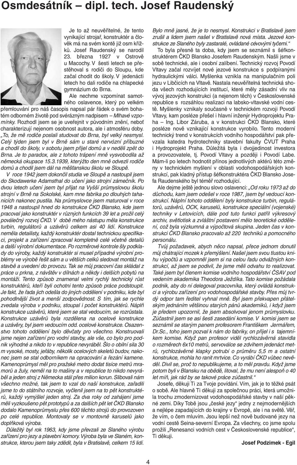 Ale nechme vzpomínat samotného oslavence, který po velkém přemlouvání pro náš časopis napsal pár řádek o svém bohatém odborném životě pod svérázným nadpisem Mlhavé vzpomínky.