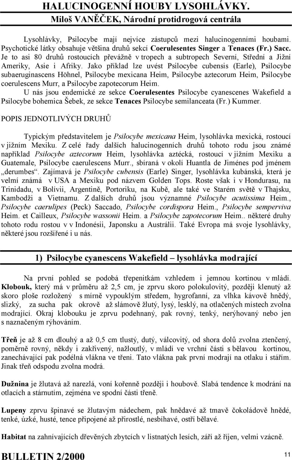 Jako příklad lze uvést Psilocybe cubensis (Earle), Psilocybe subaeruginascens Höhnel, Psilocybe mexicana Heim, Psilocybe aztecorum Heim, Psilocybe coerulescens Murr, a Psilocybe zapotecorum Heim.