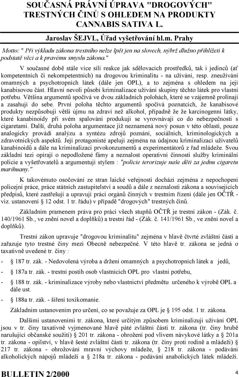 " V současné době stále více sílí reakce jak sdělovacích prostředků, tak i jedinců (ať kompetentních či nekompetentních) na drogovou kriminalitu - na užívání, resp.
