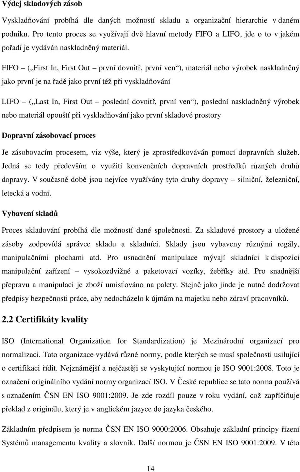 FIFO ( First In, First Out první dovnitř, první ven ), materiál nebo výrobek naskladněný jako první je na řadě jako první též při vyskladňování LIFO ( Last In, First Out poslední dovnitř, první ven