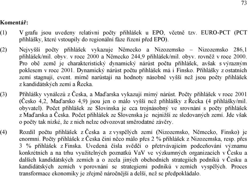 Pro obě země je charakteristický dynamický nárůst počtu přihlášek, avšak s výrazným poklesem v roce 2001. Dynamický nárůst počtu přihlášek má i Finsko. Přihlášky z ostatních zemí stagnují, event.