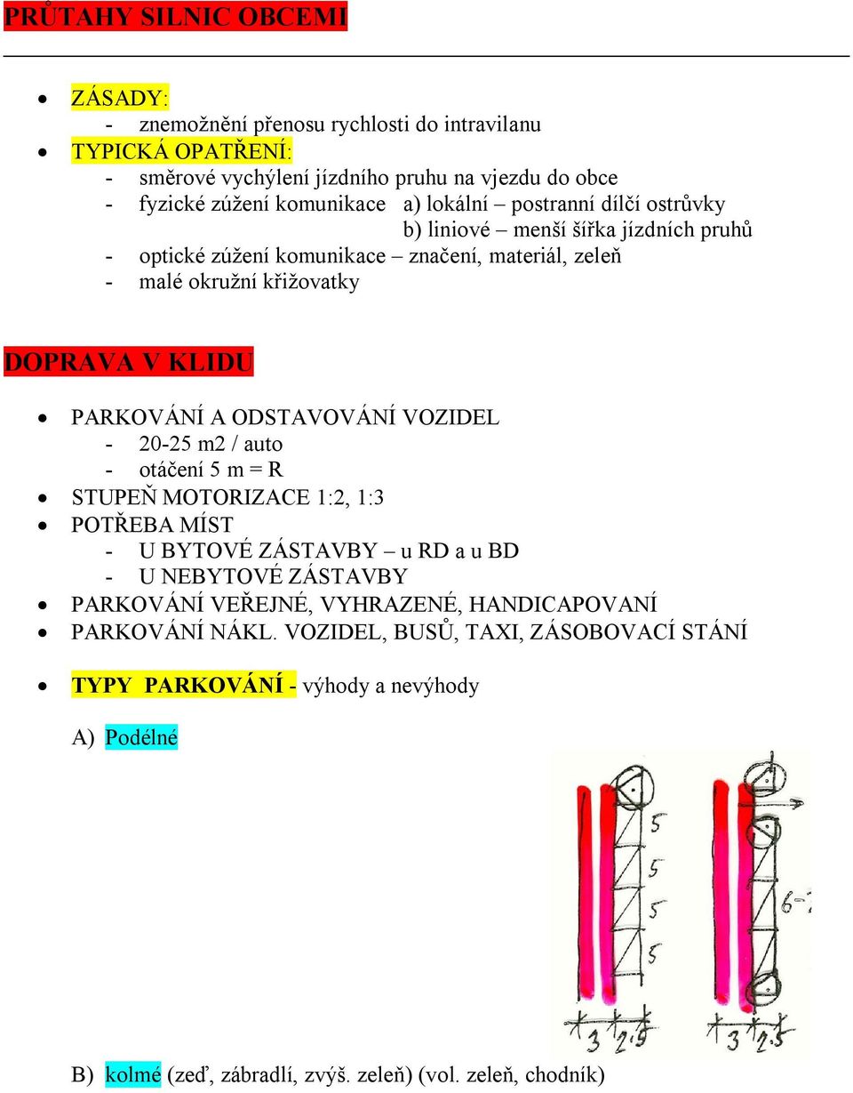 ODSTAVOVÁNÍ VOZIDEL - 20-25 m2 / auto - otáčení 5 m = R STUPEŇ MOTORIZACE 1:2, 1:3 POTŘEBA MÍST - U BYTOVÉ ZÁSTAVBY u RD a u BD - U NEBYTOVÉ ZÁSTAVBY PARKOVÁNÍ VEŘEJNÉ,
