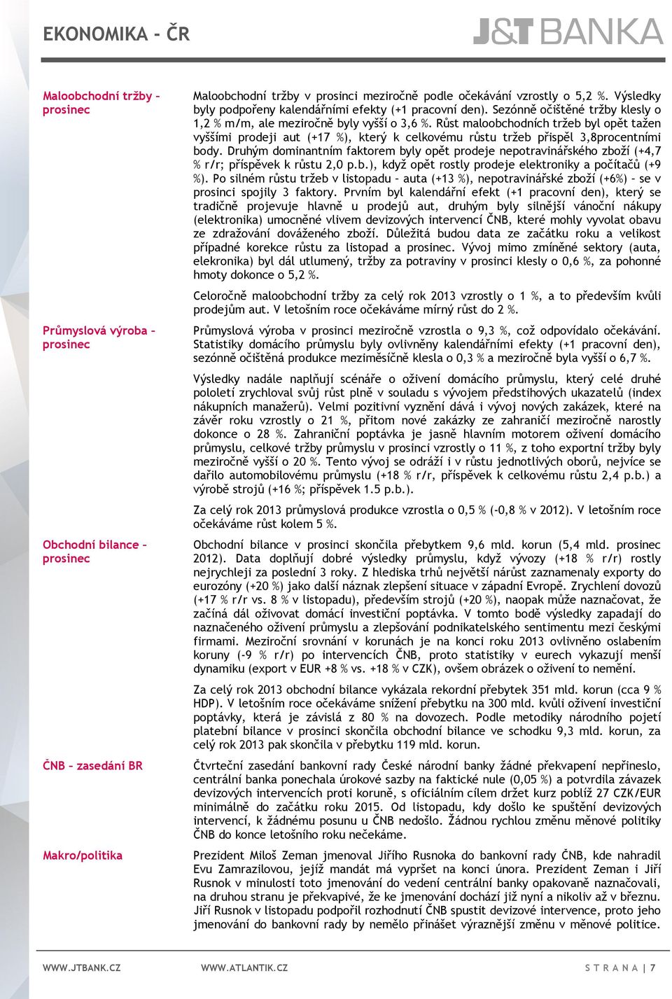 Růst maloobchodních tržeb byl opět tažen vyššími prodeji aut (+17 %), který k celkovému růstu tržeb přispěl 3,8procentními body.