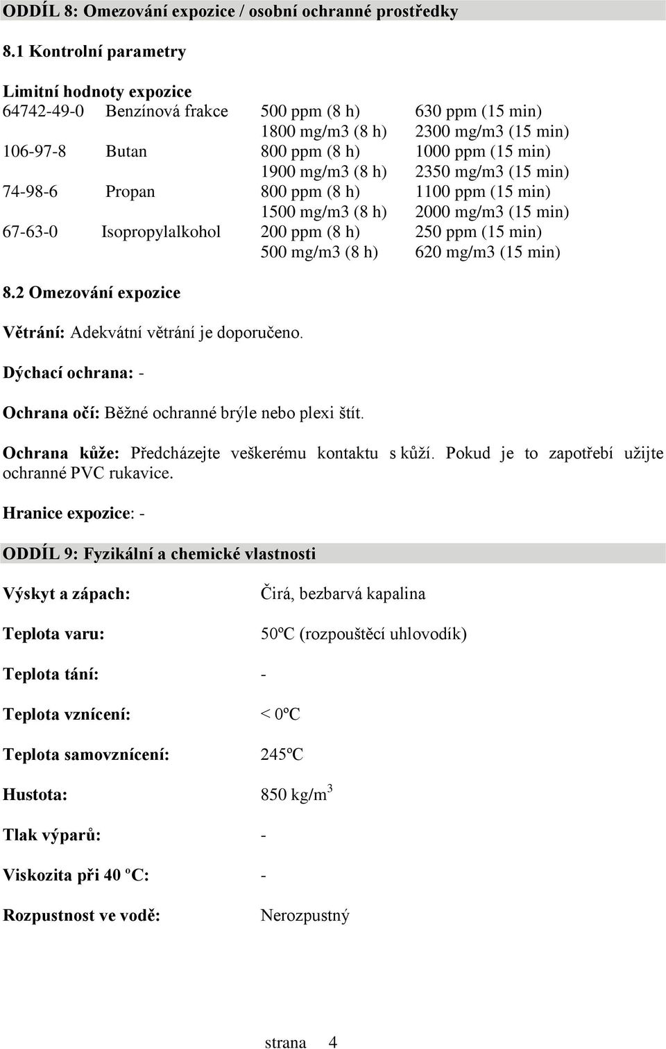 mg/m3 (8 h) 2350 mg/m3 (15 min) 74-98-6 Propan 800 ppm (8 h) 1100 ppm (15 min) 1500 mg/m3 (8 h) 2000 mg/m3 (15 min) 67-63-0 Isopropylalkohol 200 ppm (8 h) 250 ppm (15 min) 500 mg/m3 (8 h) 620 mg/m3